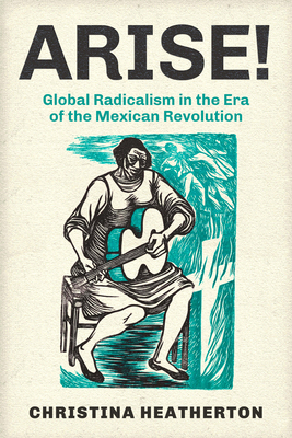 Arise!: Global Radicalism in the Era of the Mexican Revolution (American Crossroads)