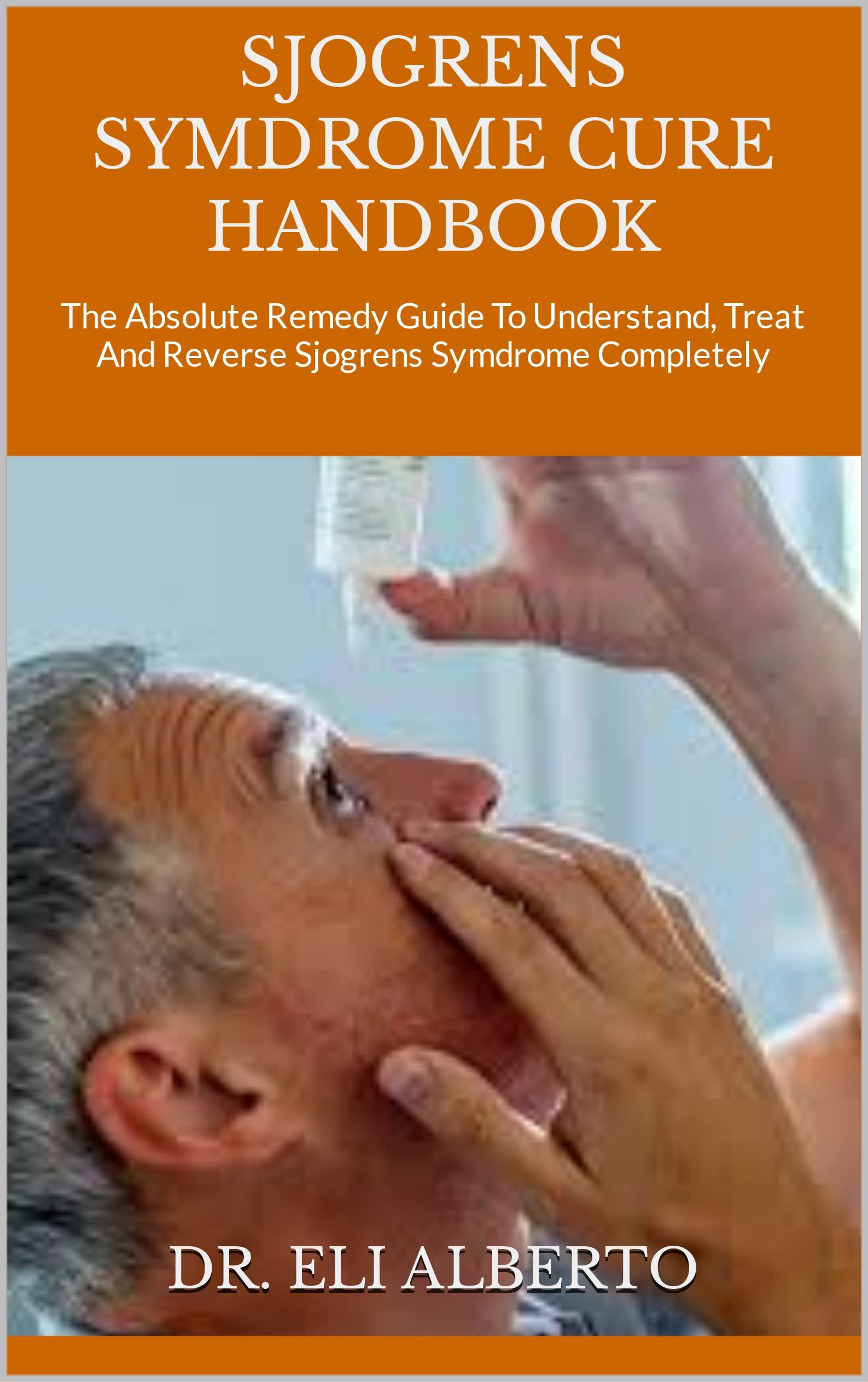 SJOGRENS SYMDROME CURE HANDBOOK The Absolute Remedy Guide To Understand, Treat And Reverse