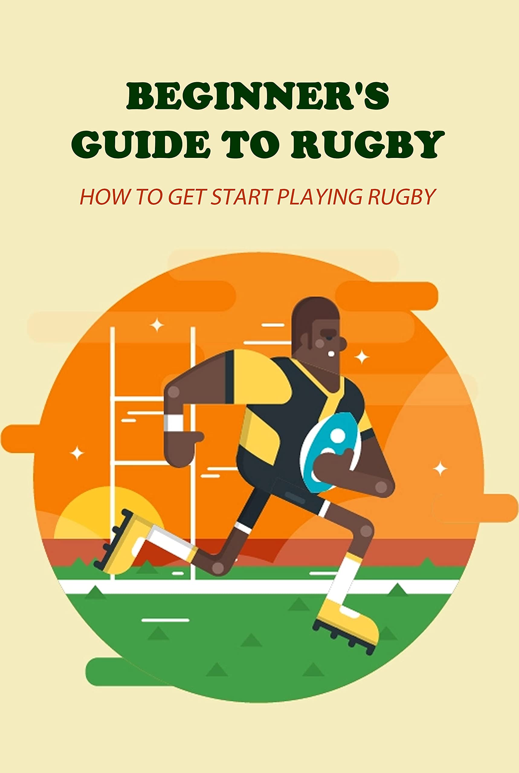 Beginner's Guide To Rugby How To Get Start Playing Rugby by James