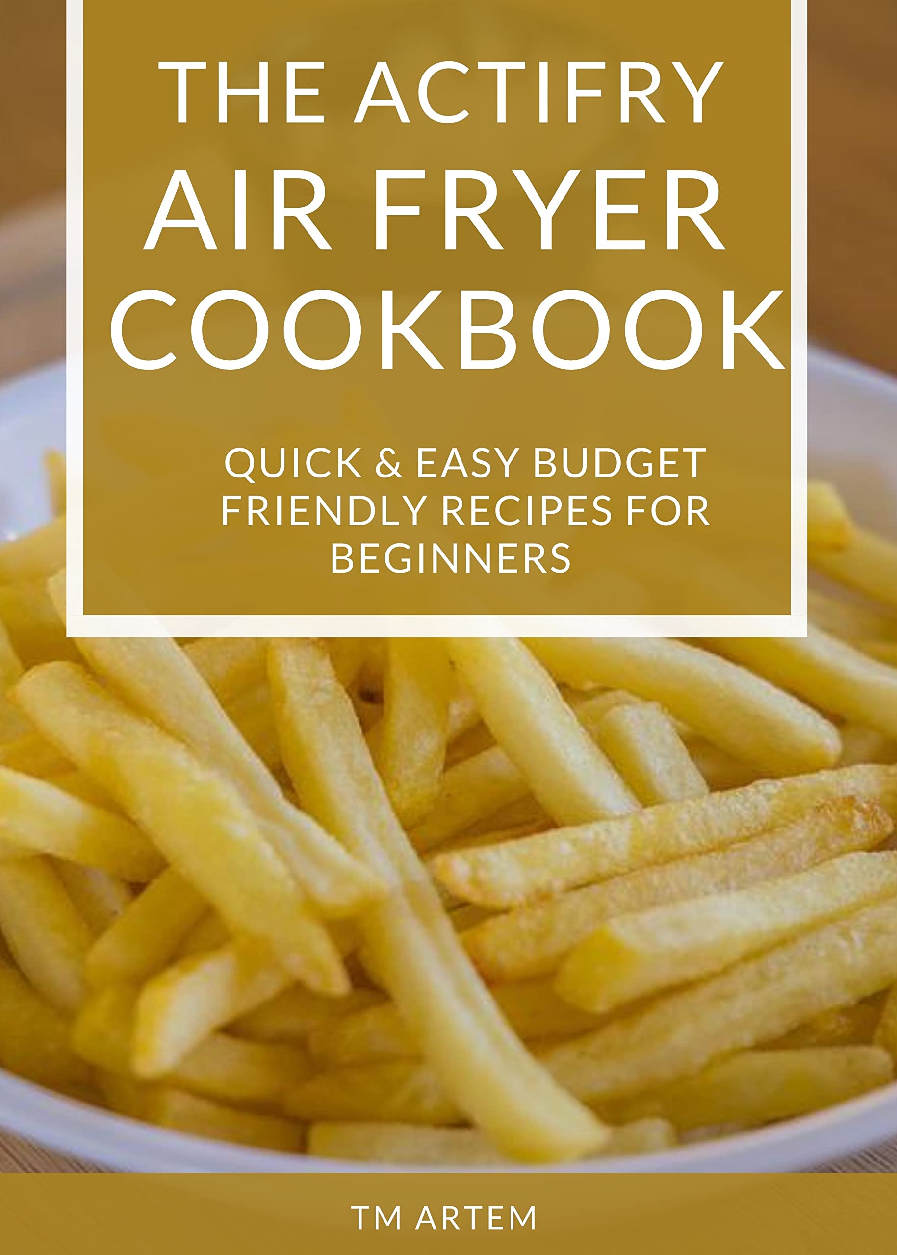 The Actifry Air fryer Cookbook Quick & Easy budget friendly recipes