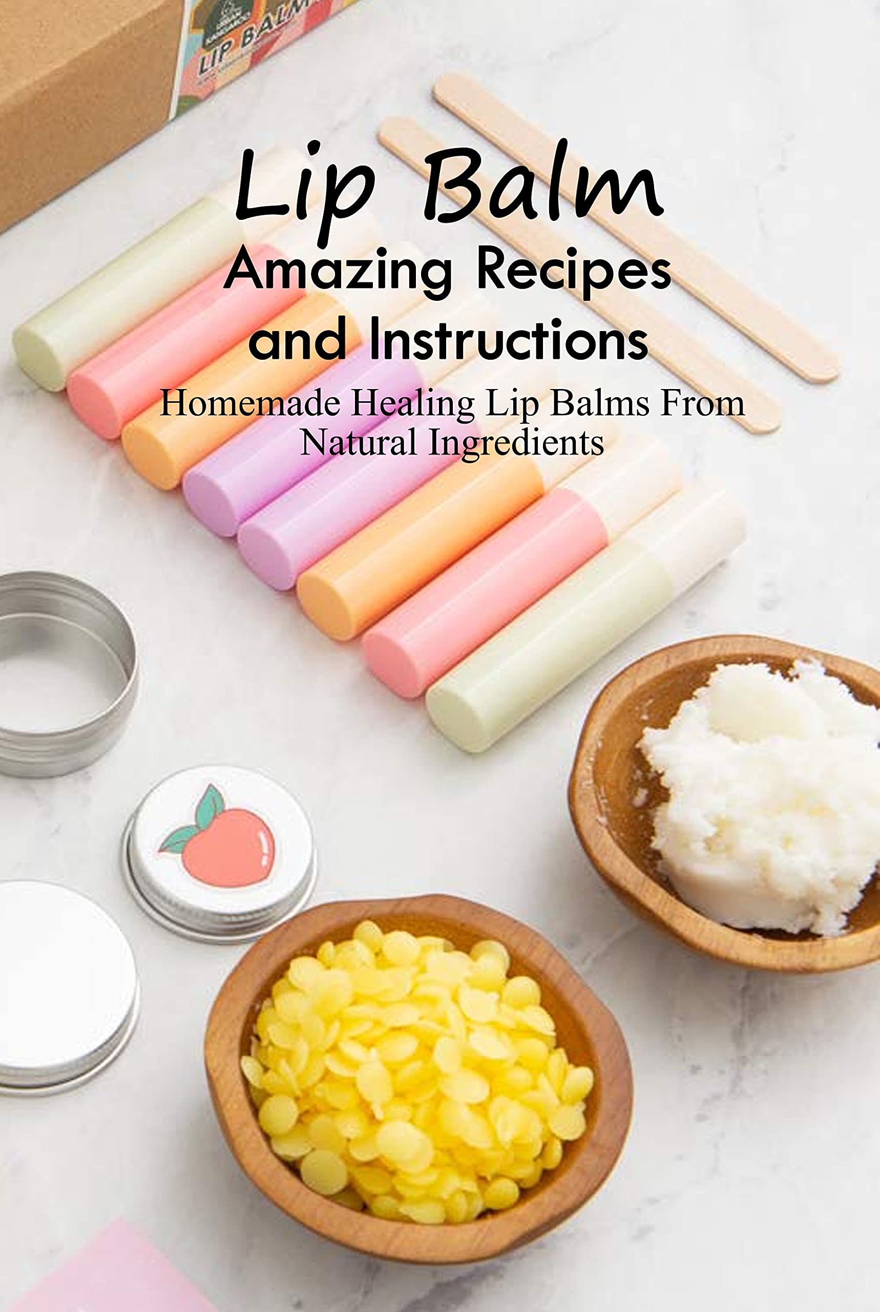 Lip Balm Amazing Recipes and Instructions Homemade Healing Lip Balms From Natural Ingredients