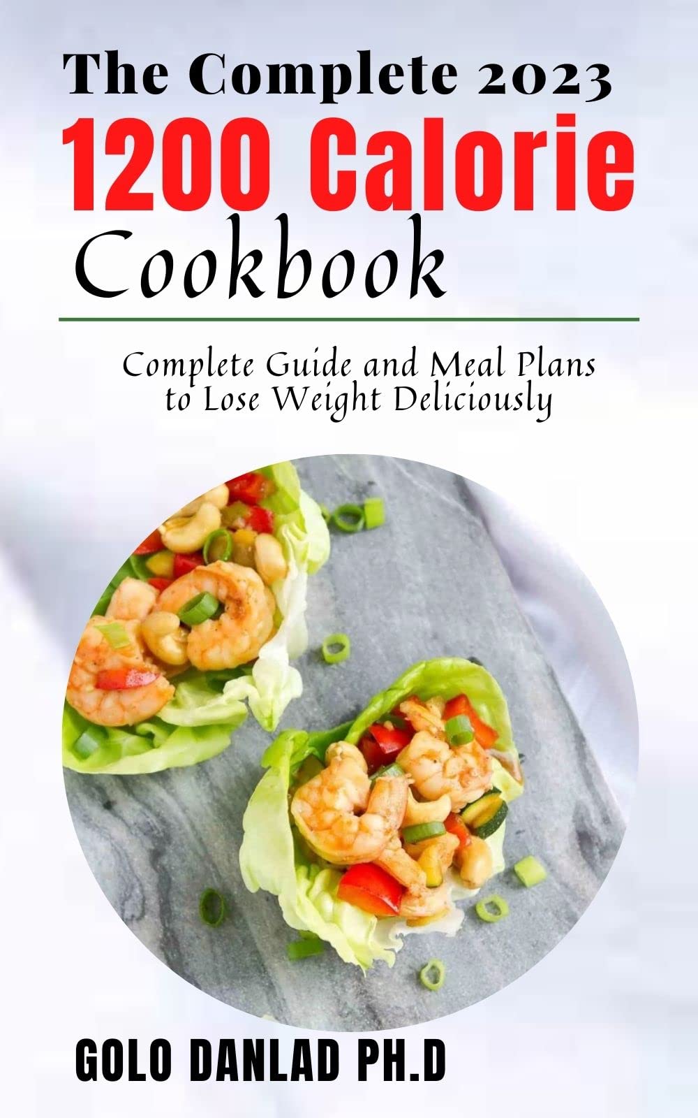 The Complete 2023 1200 Calorie Cookbook Complete Guide and Meal Plans