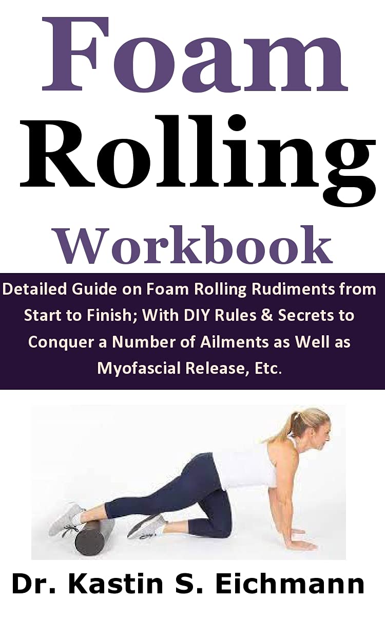 Foam Rolling Workbook Detailed Guide on Foam Rolling Rudiments from