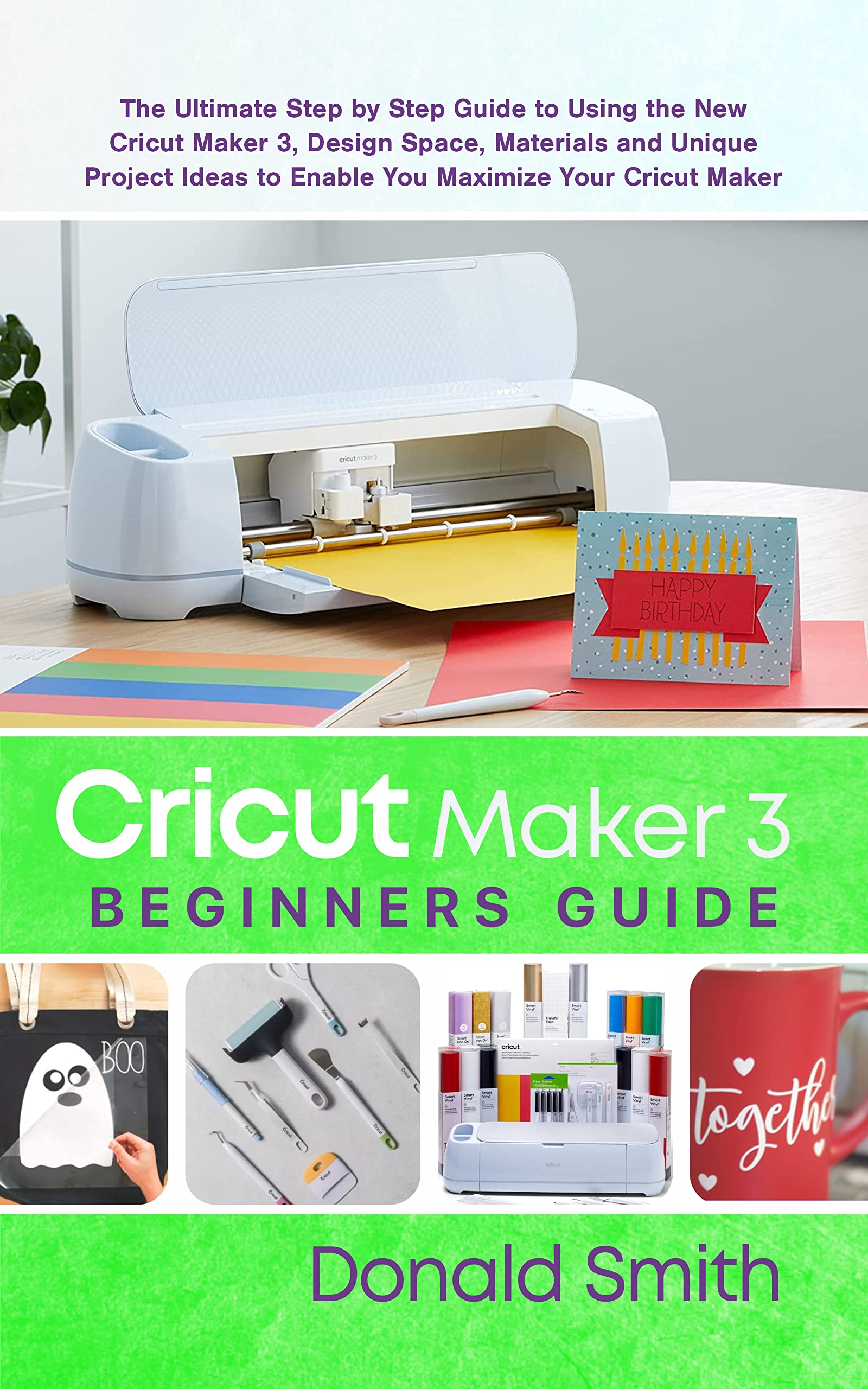 Cricut Maker 3 Beginners Guide: The Ultimate Step by Step Guide to ...