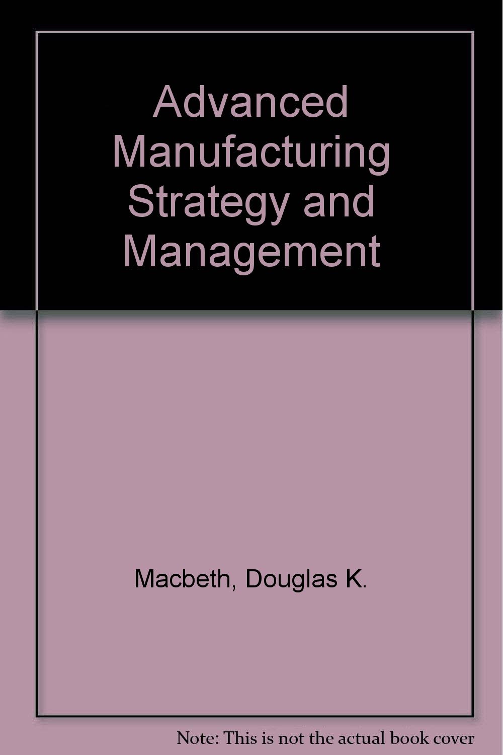Advanced manufacturing : strategy & management by MACBETH. DOUGLAS K ...