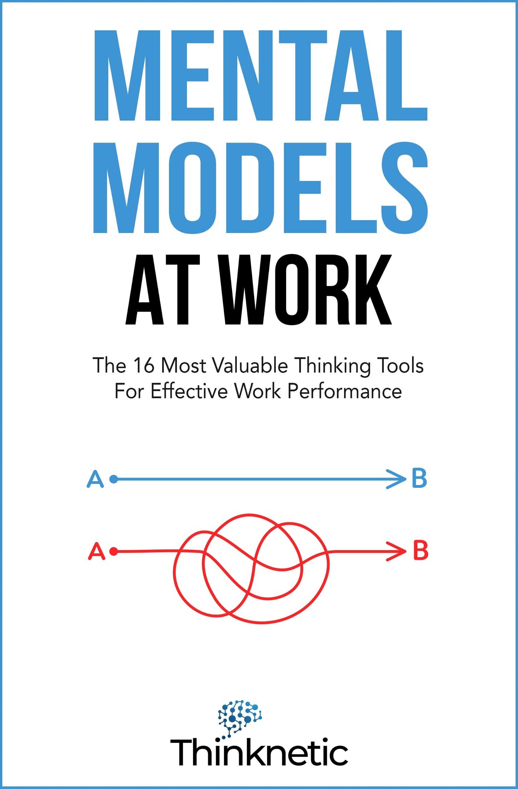 Mental Models At Work: The 16 Most Valuable Thinking Tools For Effective Work Performance