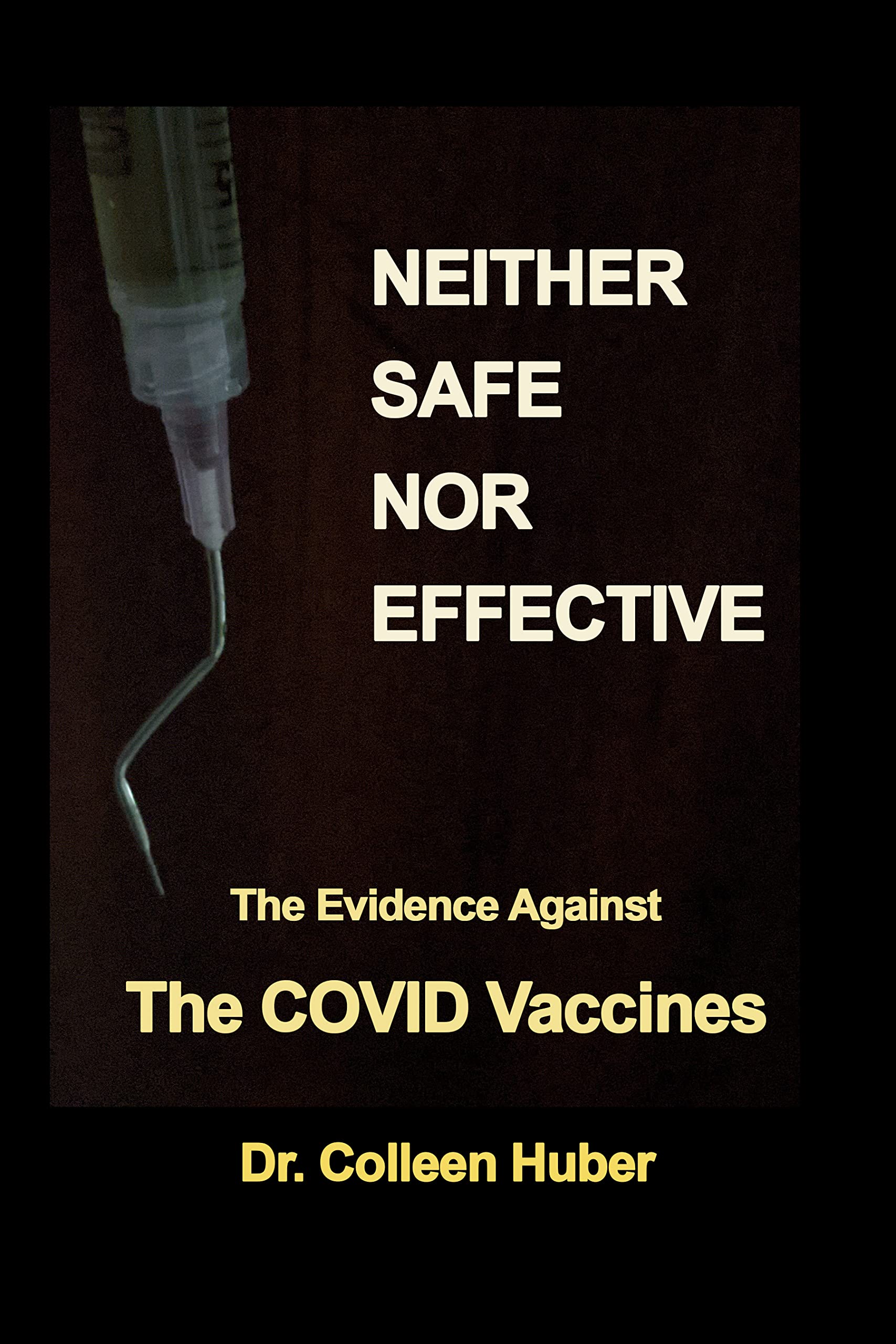 Neither Safe Nor Effective: The Evidence Against the COVID Vaccines