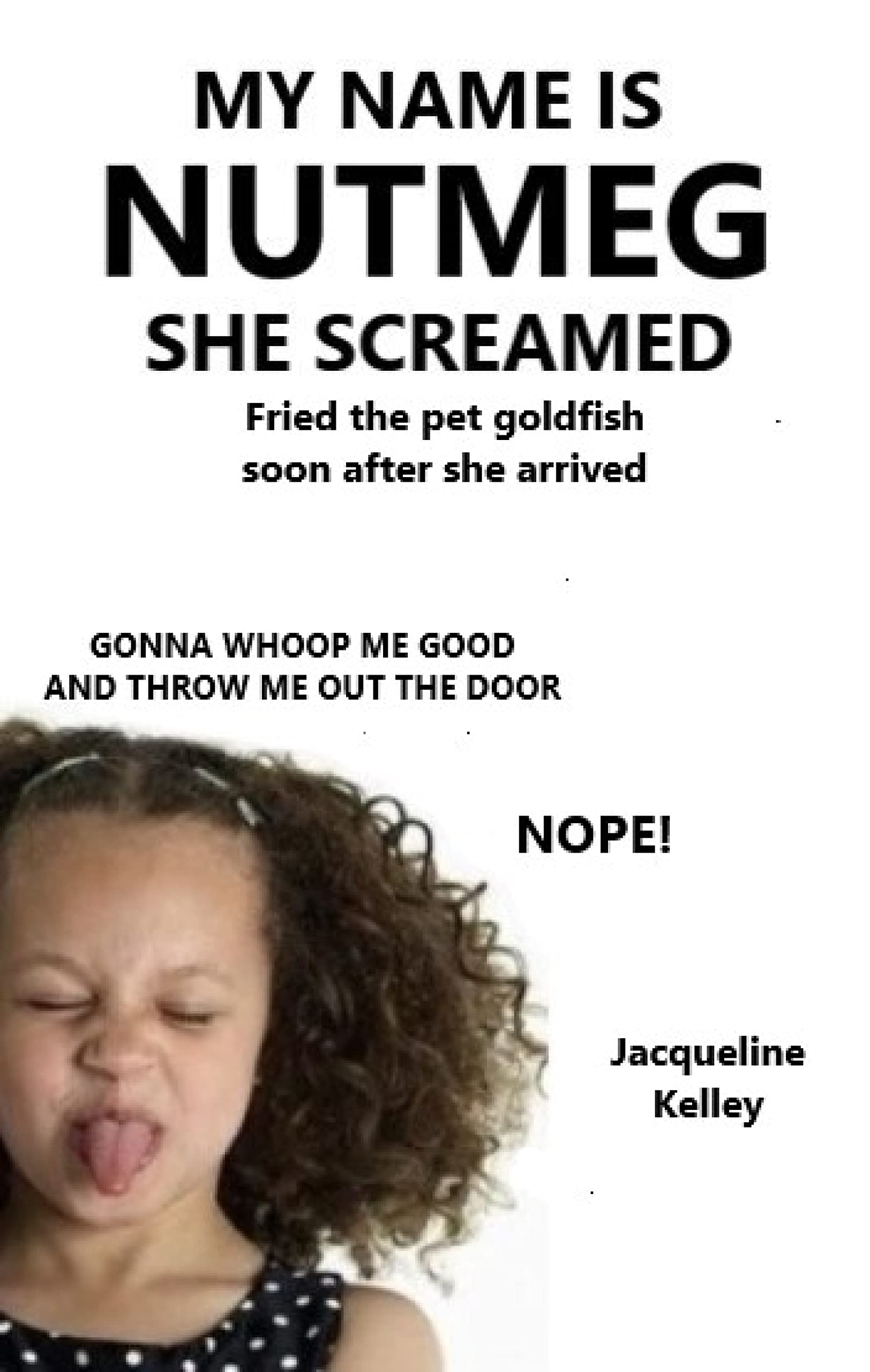 MY NAME IS NUTMEG SHE SCREAMED fried the pet goldfish on the radiator: gonna whoop me good
