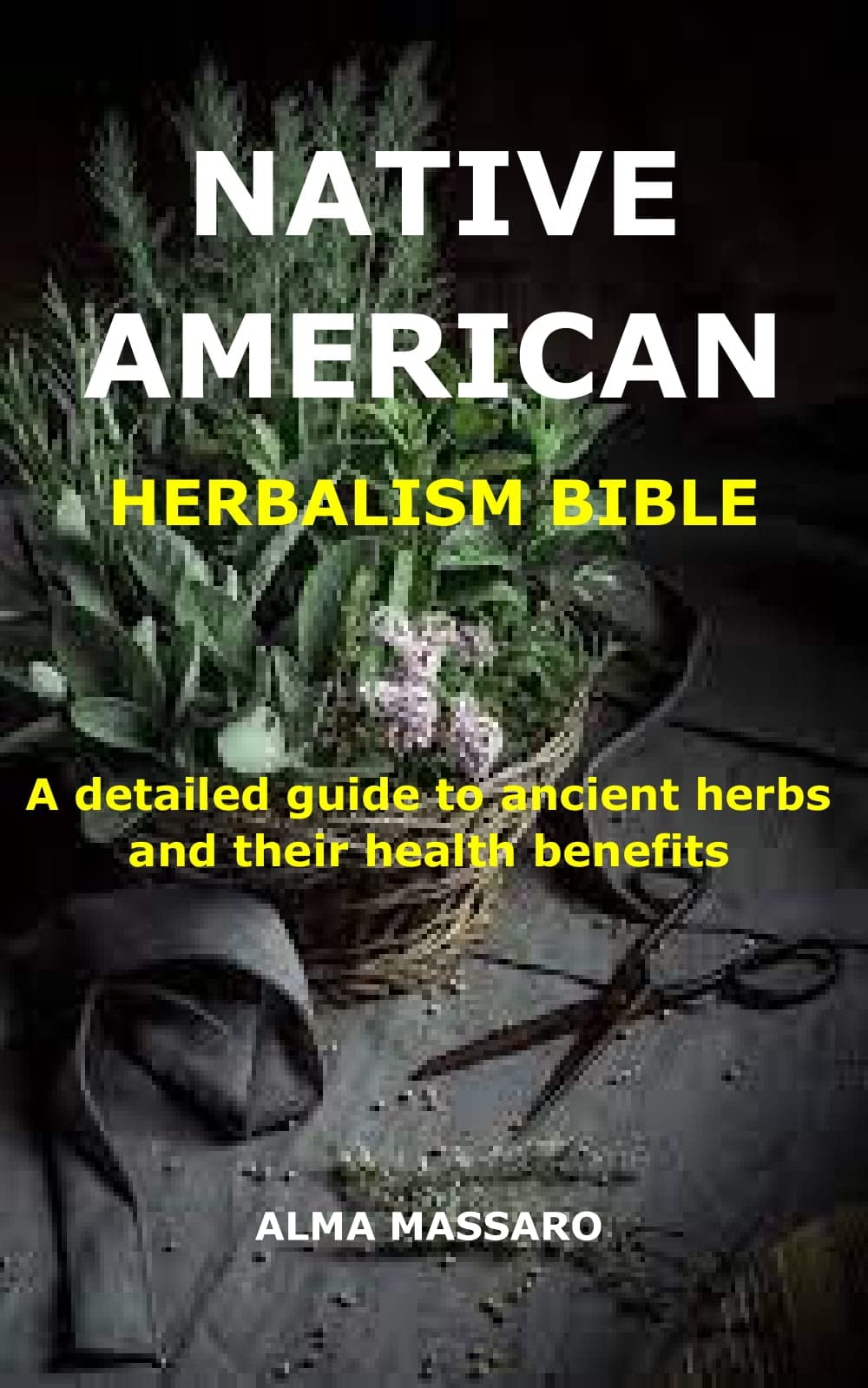 NATIVE AMERICAN HERBALISM BIBLE A detailed guide to ancient herbs and