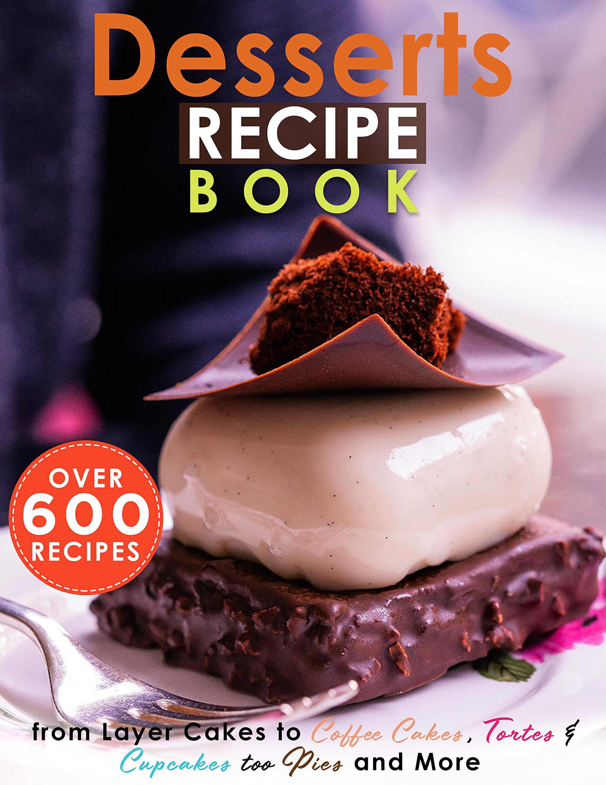Desserts Recipe Book Over 600 Recipes from Layer Cakes to Coffee Cakes, Tortes and Cupcakes