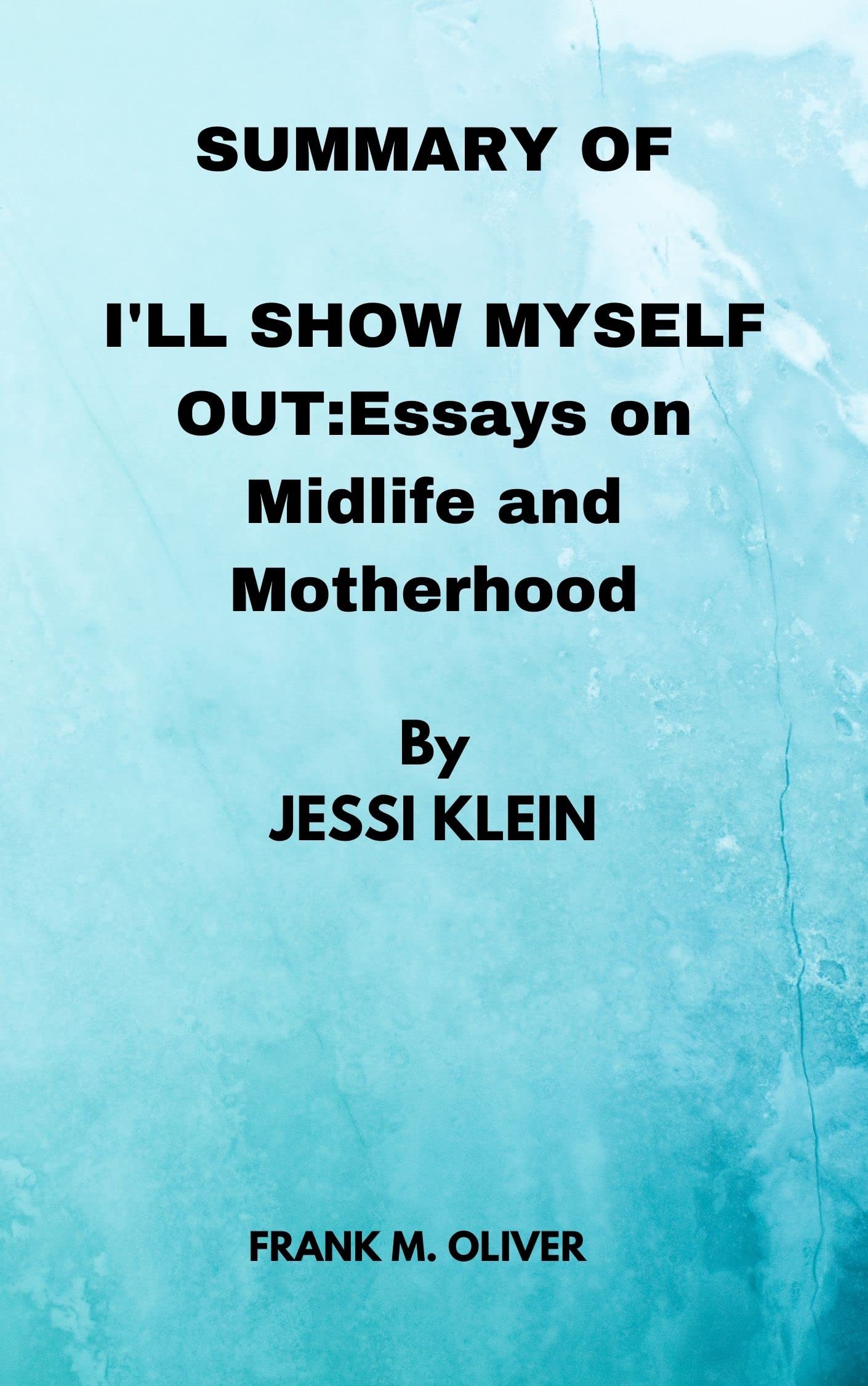 SUMMARY OF I'LL SHOW MYSELF OUT BY JESSI KLEIN Essays on Midlife and