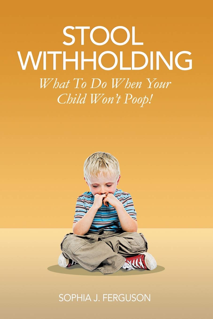 Stool Withholding What To Do When Your Child Won't Poop! by Sophia J. Ferguson Goodreads