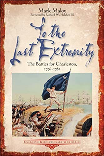 To the Last Extremity: The Battles for Charleston, 1776-1782