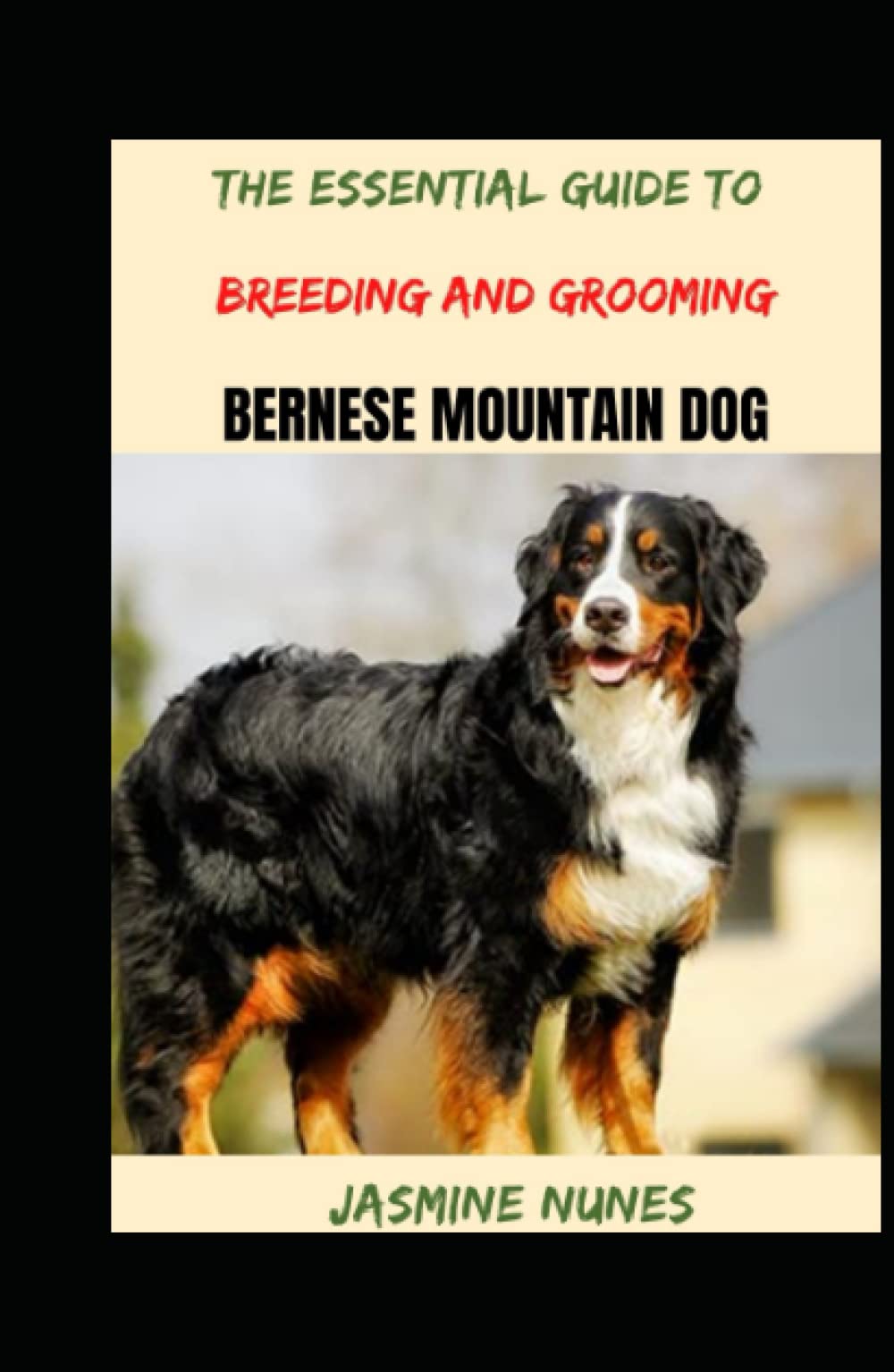 The Essential Guide To Breeding And Grooming Bernese Mountain Dog by Jasmine Nunes Goodreads