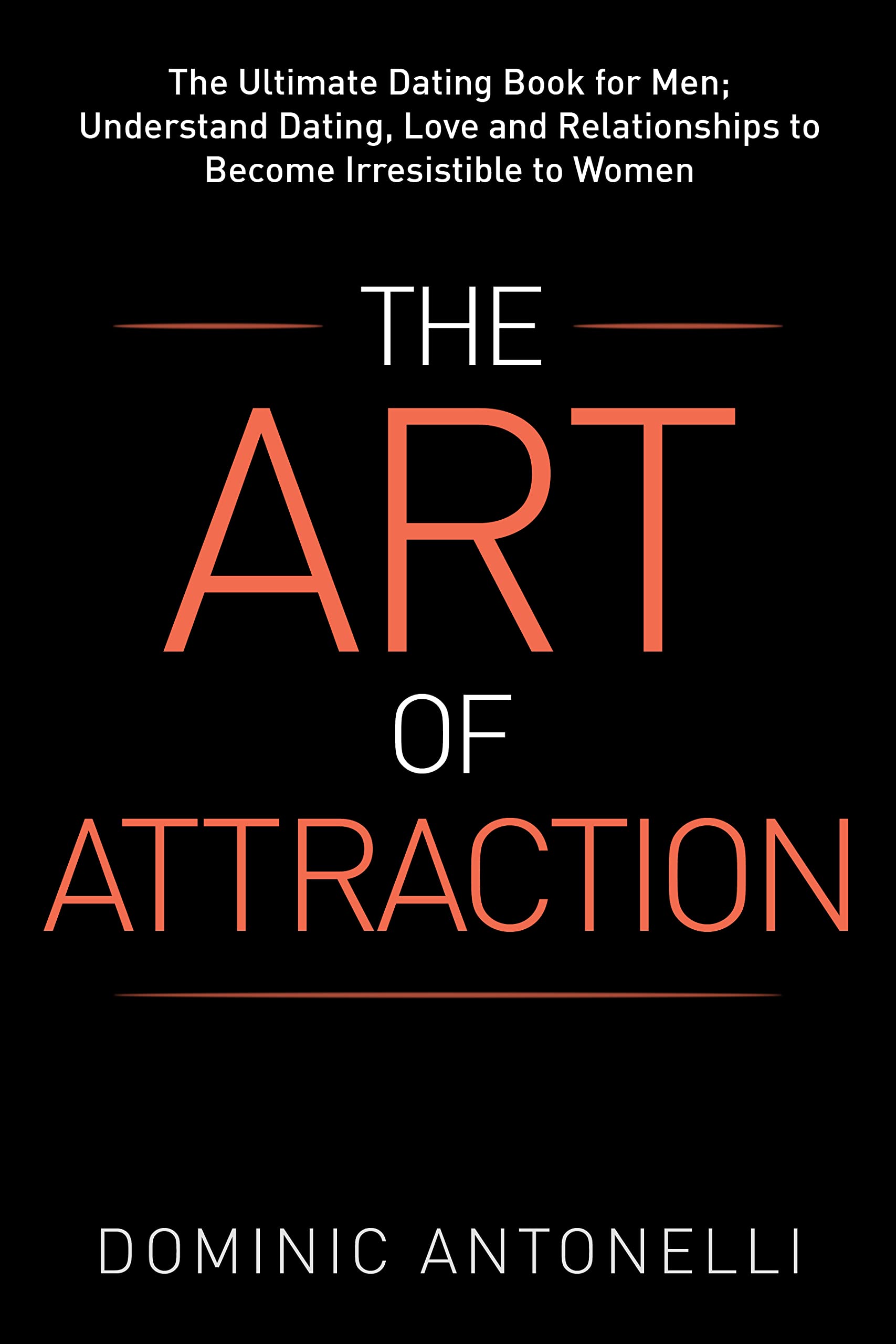 The Art of Attraction The Ultimate Dating Book for Men; Understand Dating, Love and