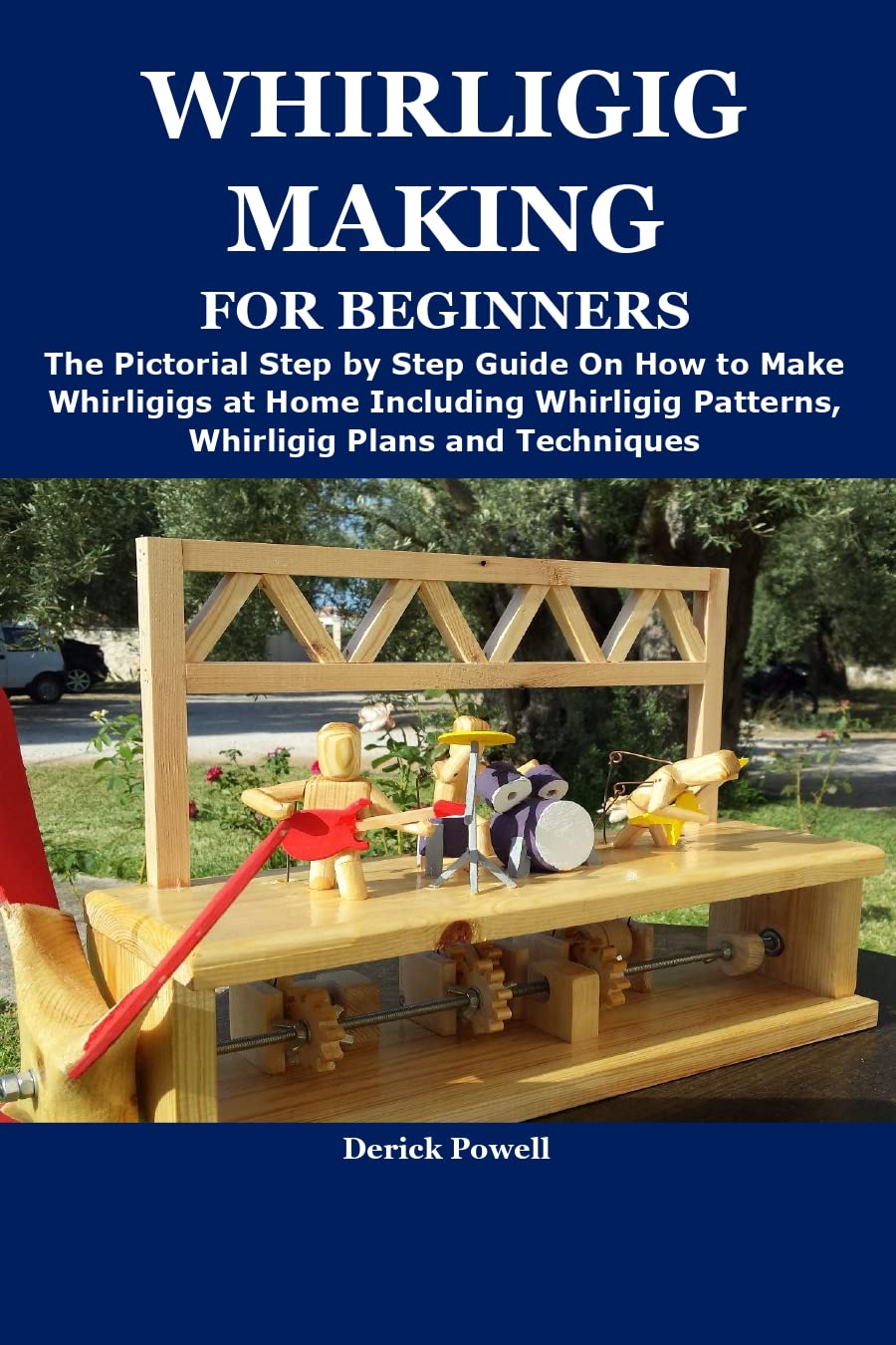 WHIRLIGIG MAKING FOR BEGINNERS The Pictorial Step by Step Guide On How to Make Whirligigs at