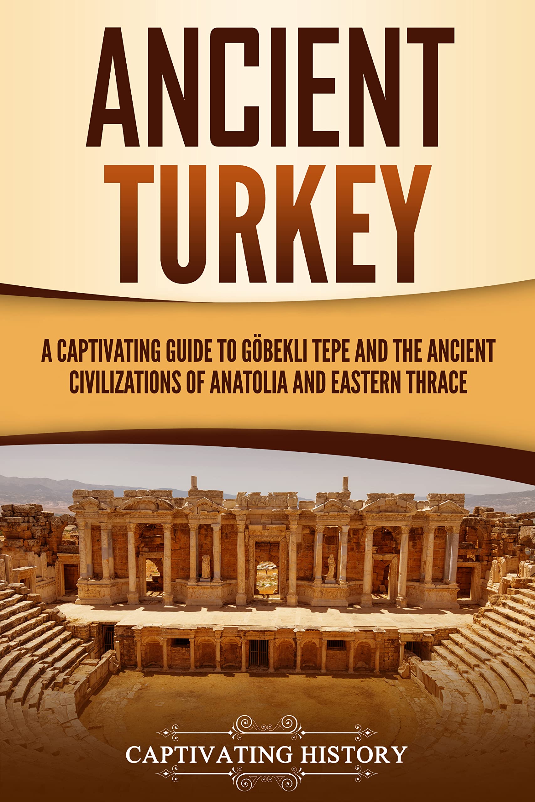 Ancient Turkey: A Captivating Guide to Göbekli Tepe and the Ancient Civilizations of Anatolia and Eastern Thrace
