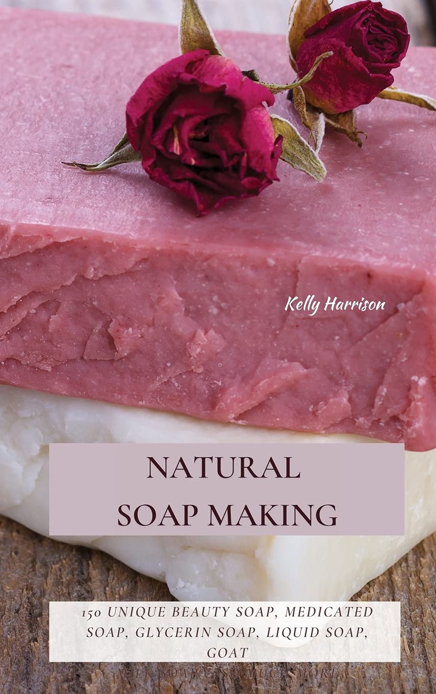 Natural Soap Making 150 Unique Beauty Soap, Medicated Soap, Glycerin