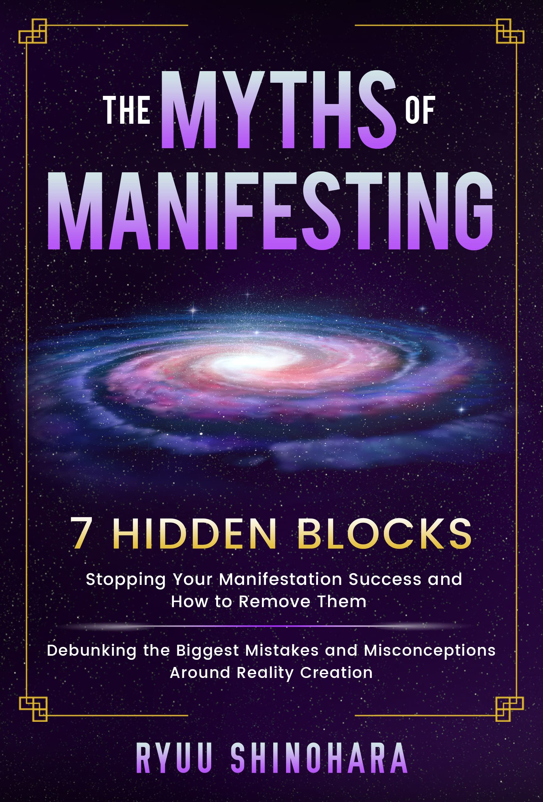 The Myths of Manifesting: 7 Hidden Blocks Stopping Your Manifestation Success and How to Remove Them - Mistakes and Misconceptions Around Reality Creation