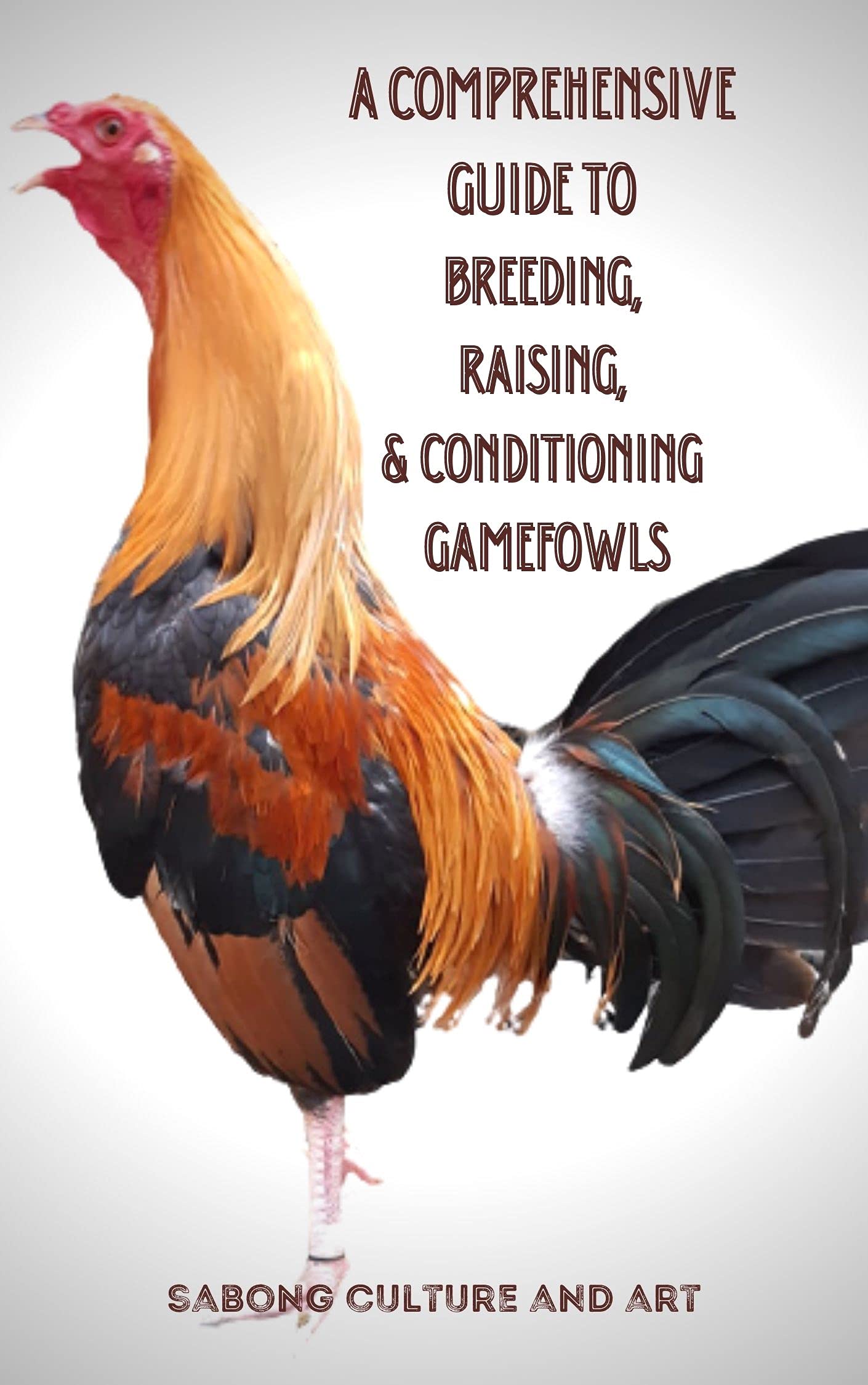 A Comprehensive Guide to Breeding, Raising, & Conditioning Gamefowls by