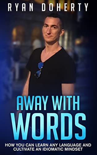 Away with words: How you can learn any language and cultivate an idiomatic mindset