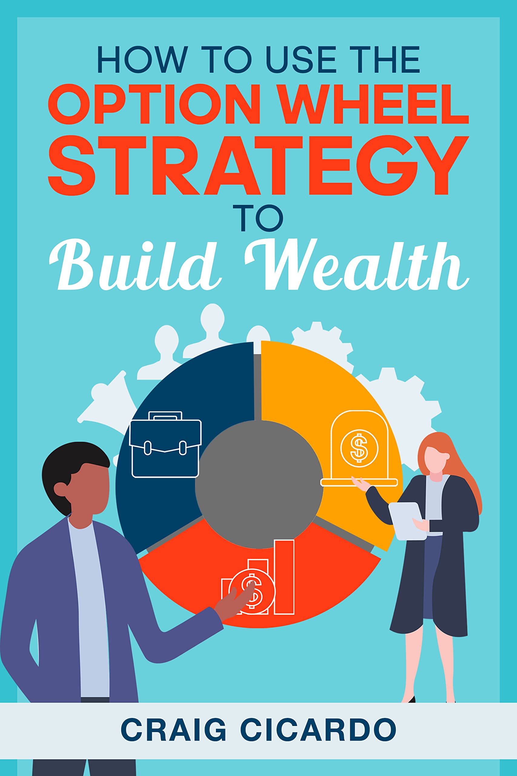 How To Use The Option Wheel Strategy to Build Wealth by Craig Cicardo