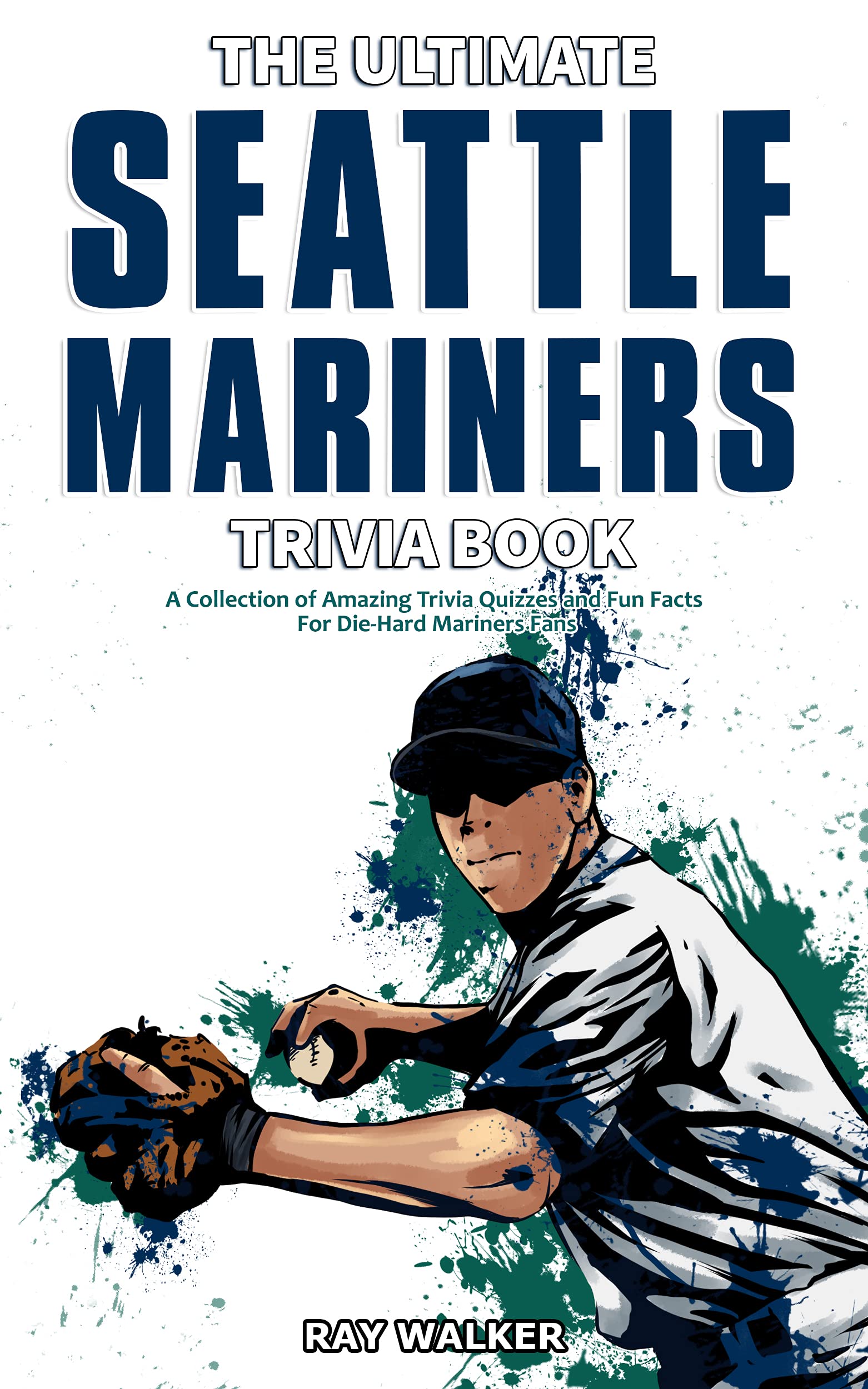 The Ultimate Seattle Mariners Trivia Book A Collection of Amazing Trivia Quizzes and Fun Facts