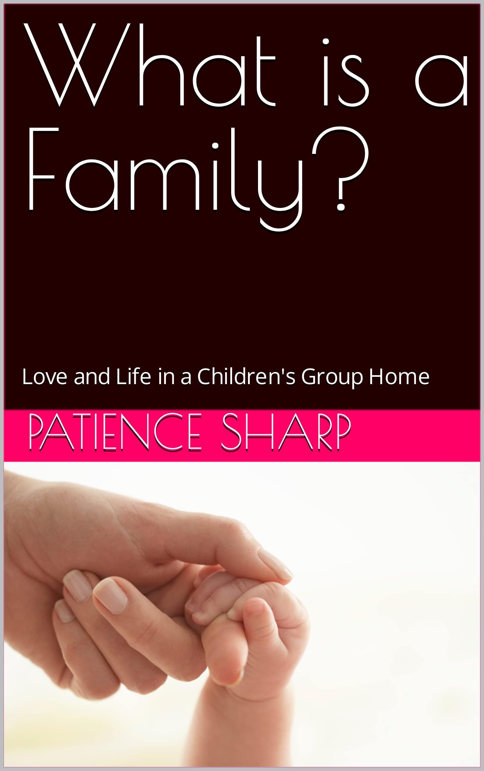 What is a Family? Love and Life in a Children's Group Home by Patience
