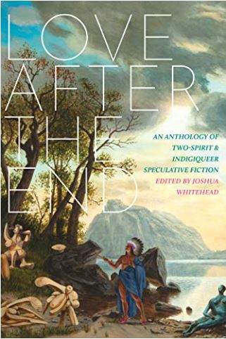 Love After the End: An Anthology of Two-Spirit and Indigiqueer Speculative Fiction