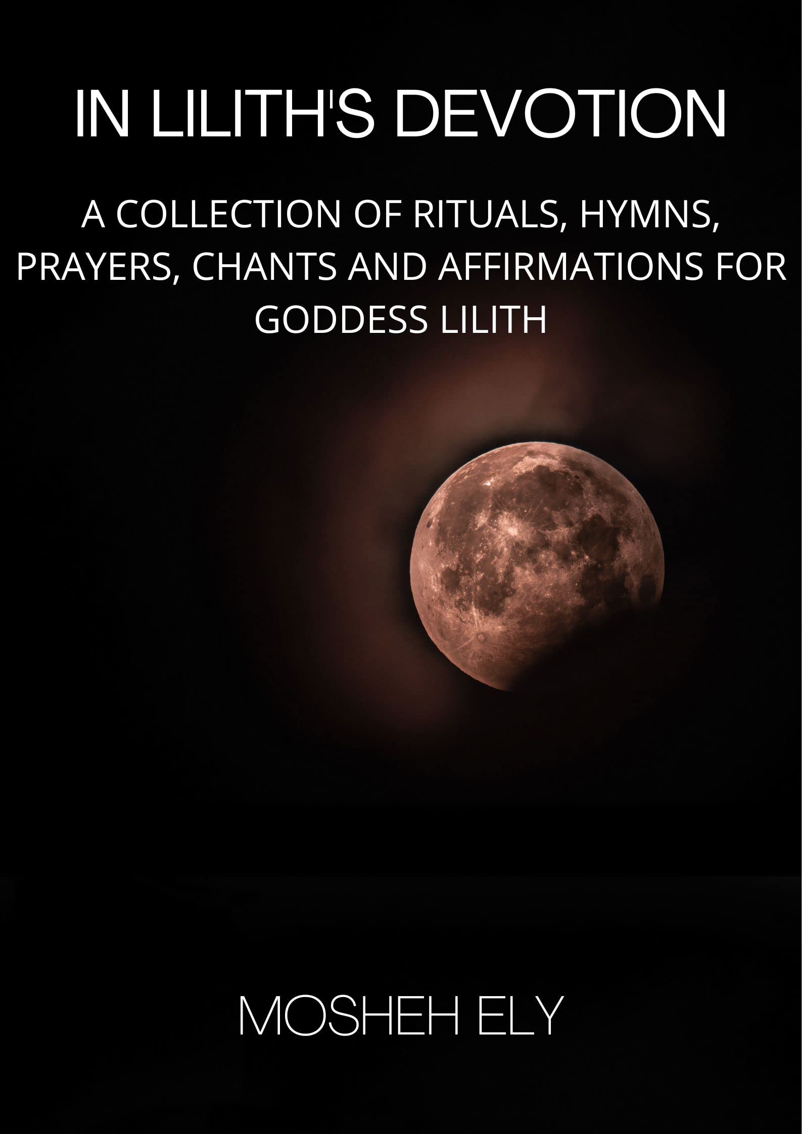 IN LILITH'S DEVOTION: A COLLECTION OF RITUALS, HYMNS, PRAYERS, CHANTS AND AFFIRMATIONS FOR GODDESS LILITH