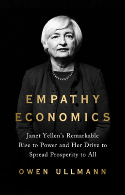 Empathy Economics: Janet Yellen's Remarkable Rise to Power and Her Drive to Spread Prosperity to All by Owen Ullmann | Goodreads