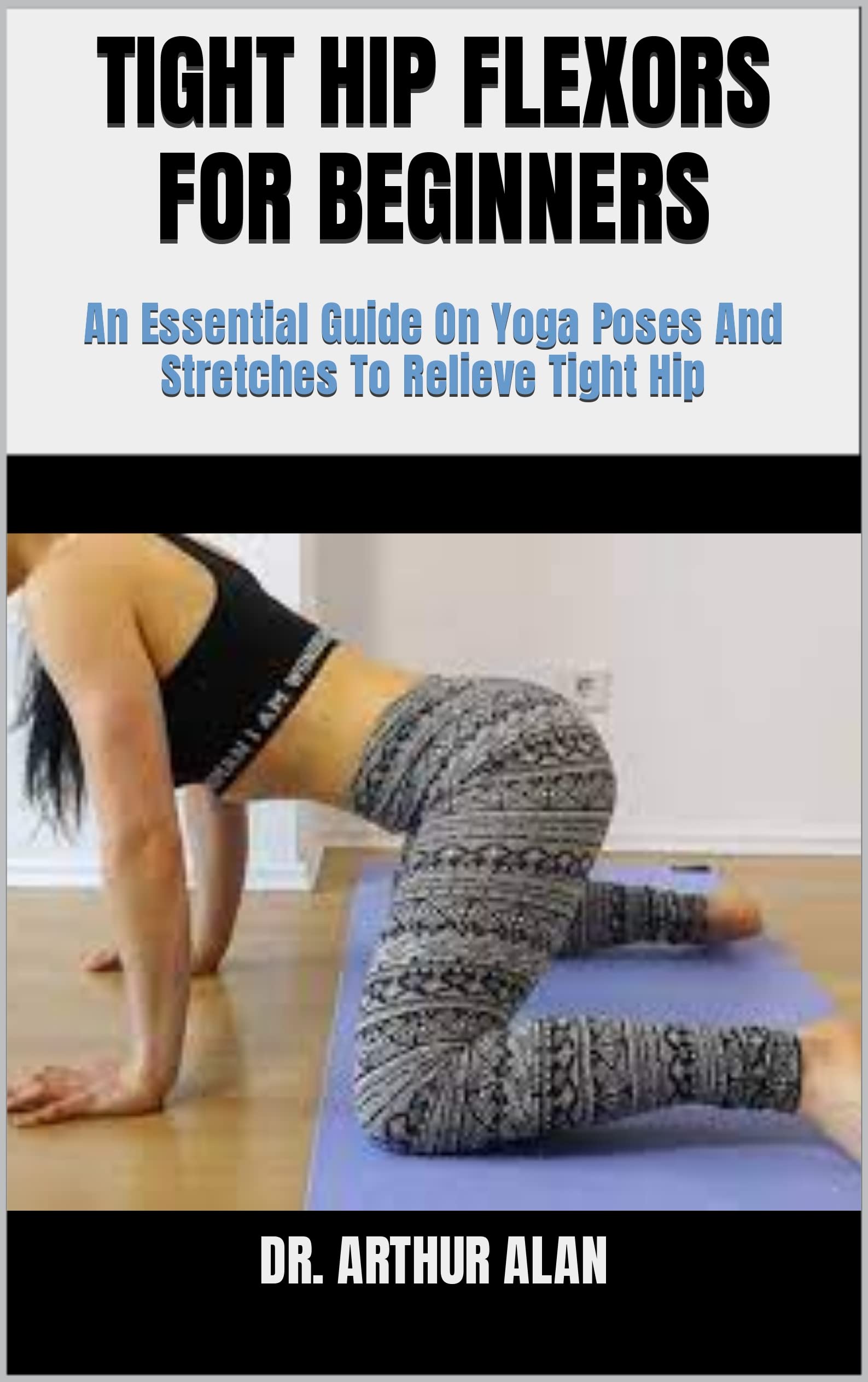 TIGHT HIP FLEXORS FOR BEGINNERS An Essential Guide On Yoga Poses And