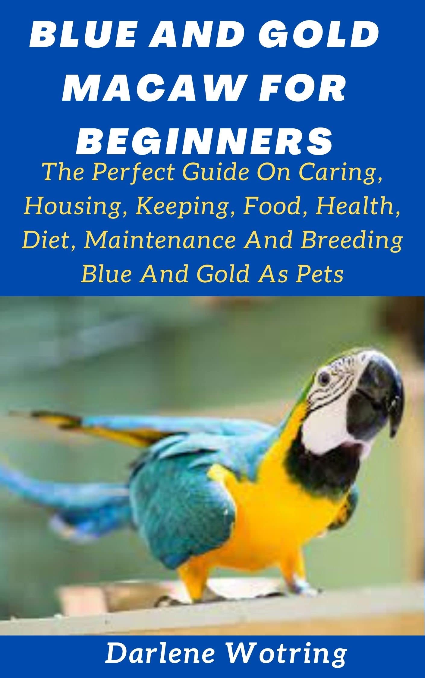 BLUE AND GOLD MACAW FOR BEGINNERS The Perfect Guide On Caring, Housing
