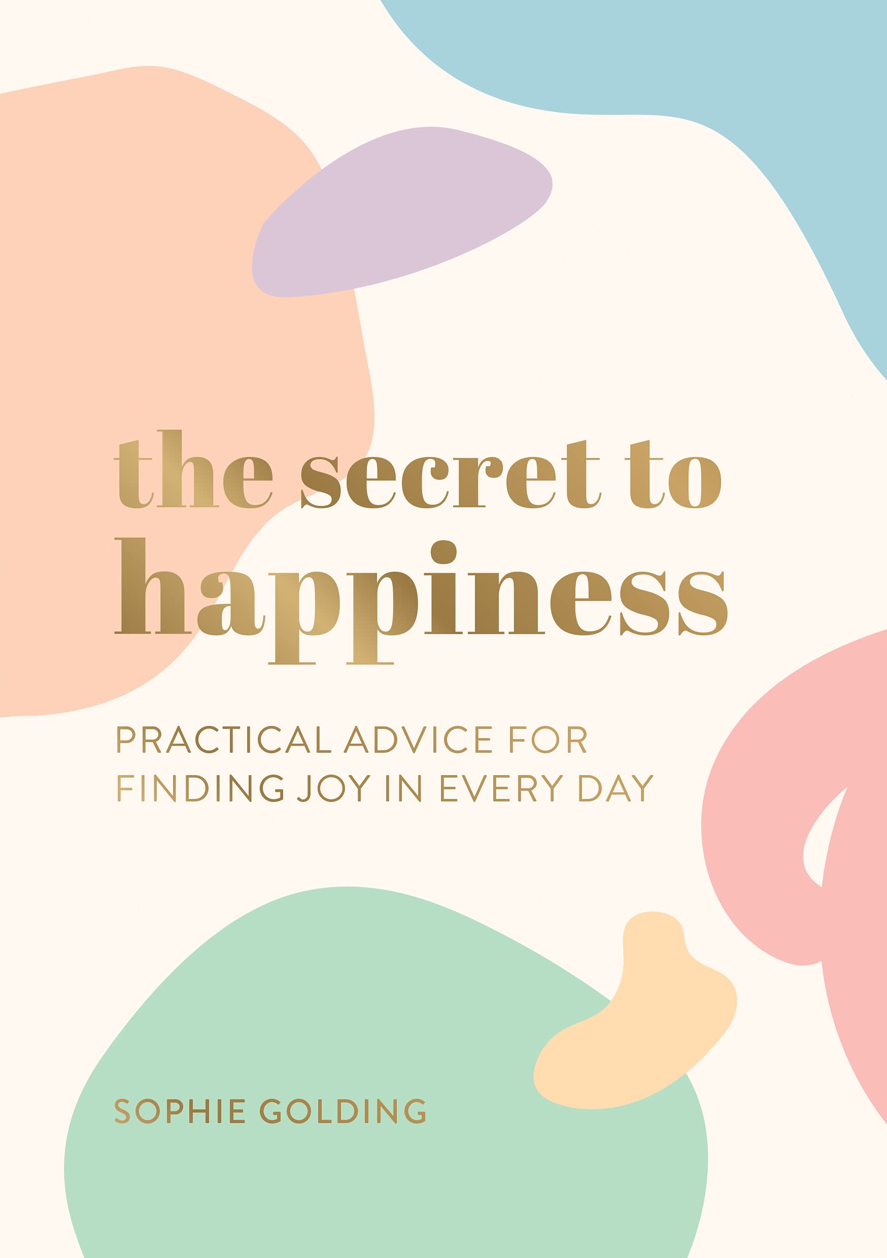 The Secret to Happiness Practical Advice for Finding Joy in Every Day
