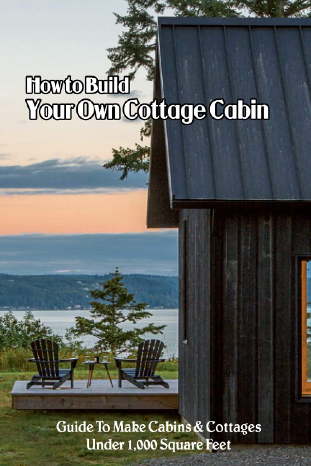 How to Build Your Own Cottage Cabin Guide To Make Cabins & Cottages