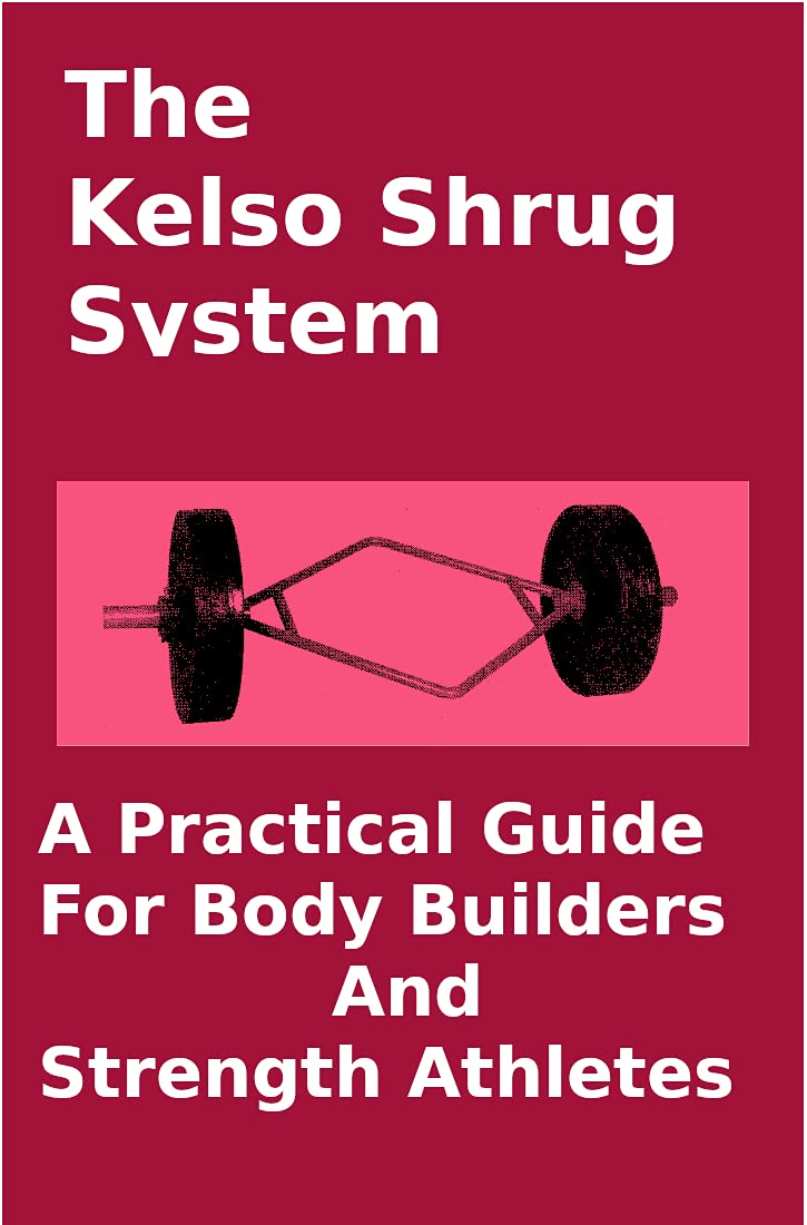 The Kelso Shrug System A Practical Guide for Body Builders and