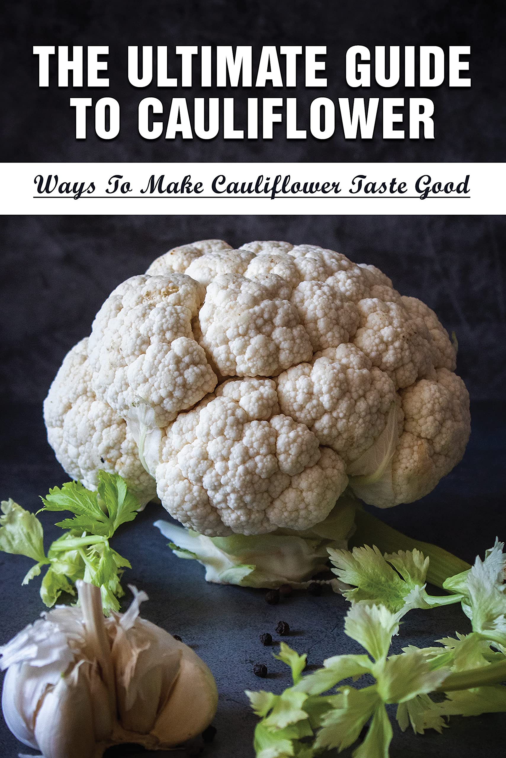 The Ultimate Guide To Cauliflower Ways To Make Cauliflower Taste Good