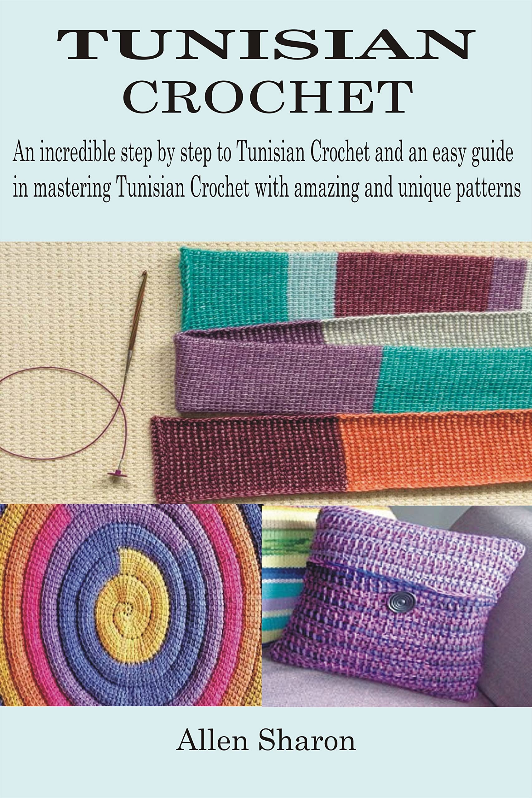 TUNISIAN CROCHET: An incredible step by step to Tunisian Crochet and an easy guide in mastering Tunisian Crochet with amazing and unique patterns