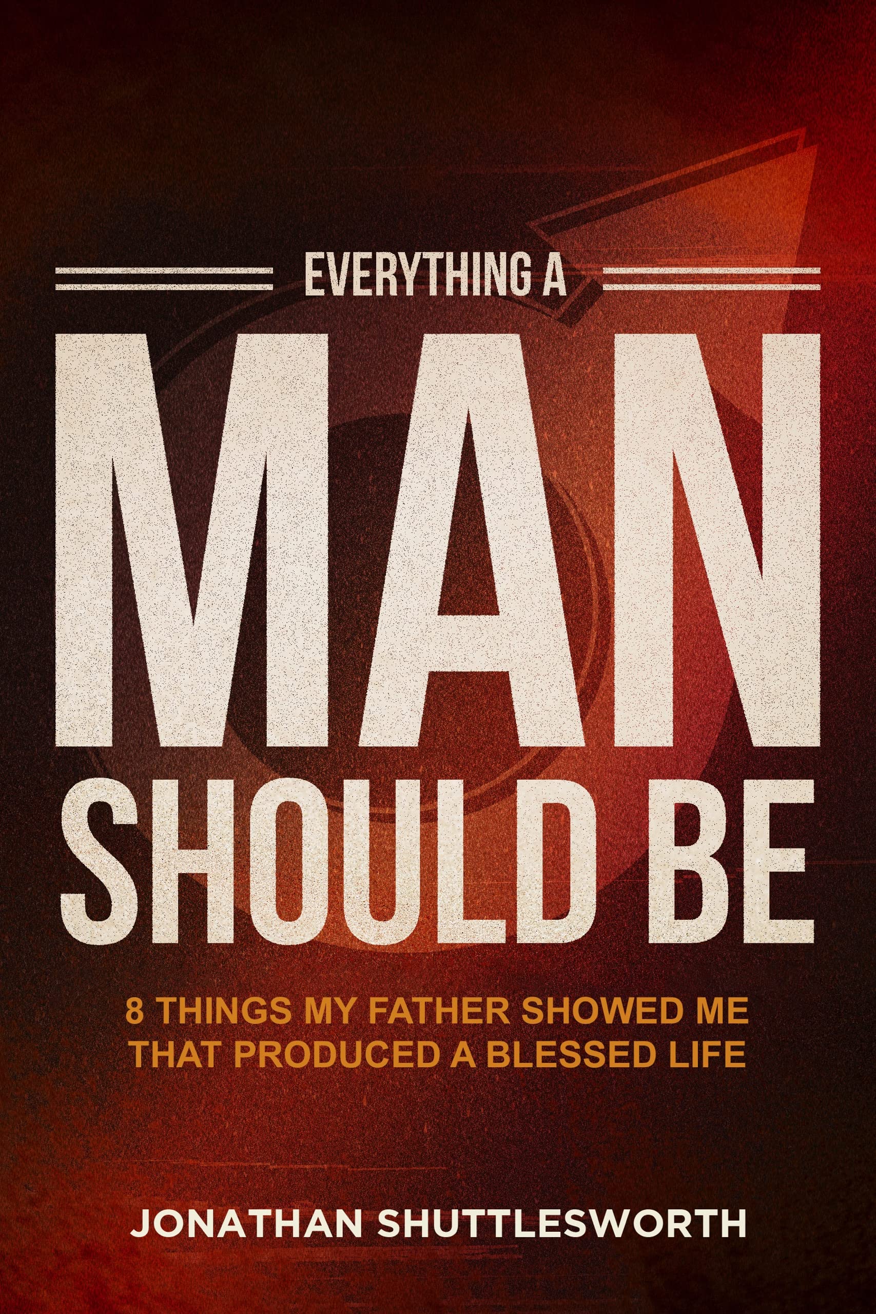 Everything a Man Should Be: 8 Things My Father Showed Me That Produced a Blessed Life