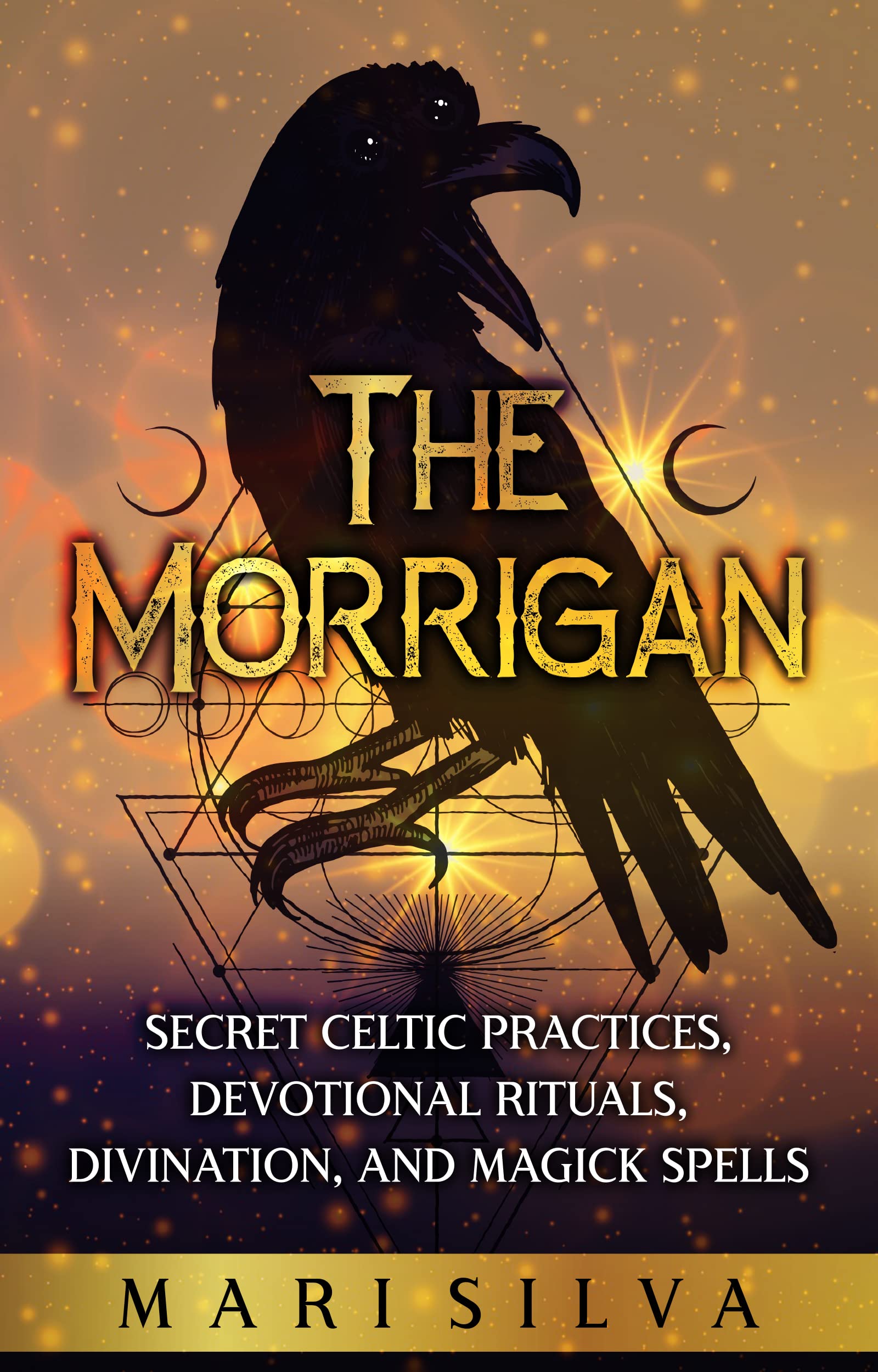 The Morrigan: Secret Celtic Practices, Devotional Rituals, Divination, and Magick Spells