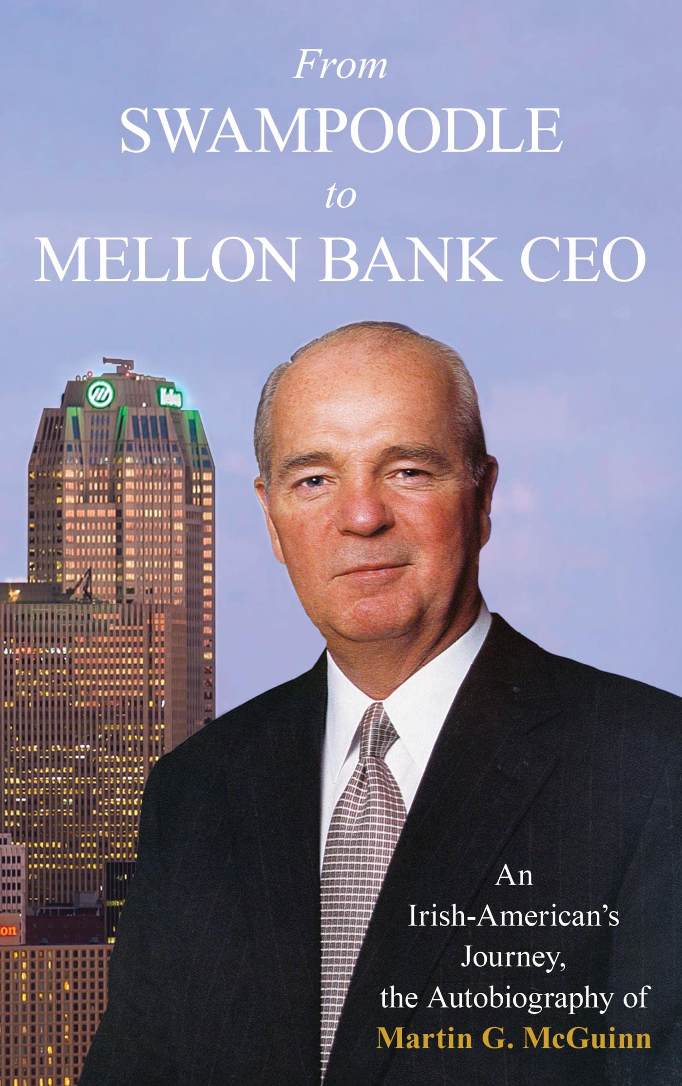 From Swampoodle to Mellon Bank CEO An IrishAmerican's Journey, the