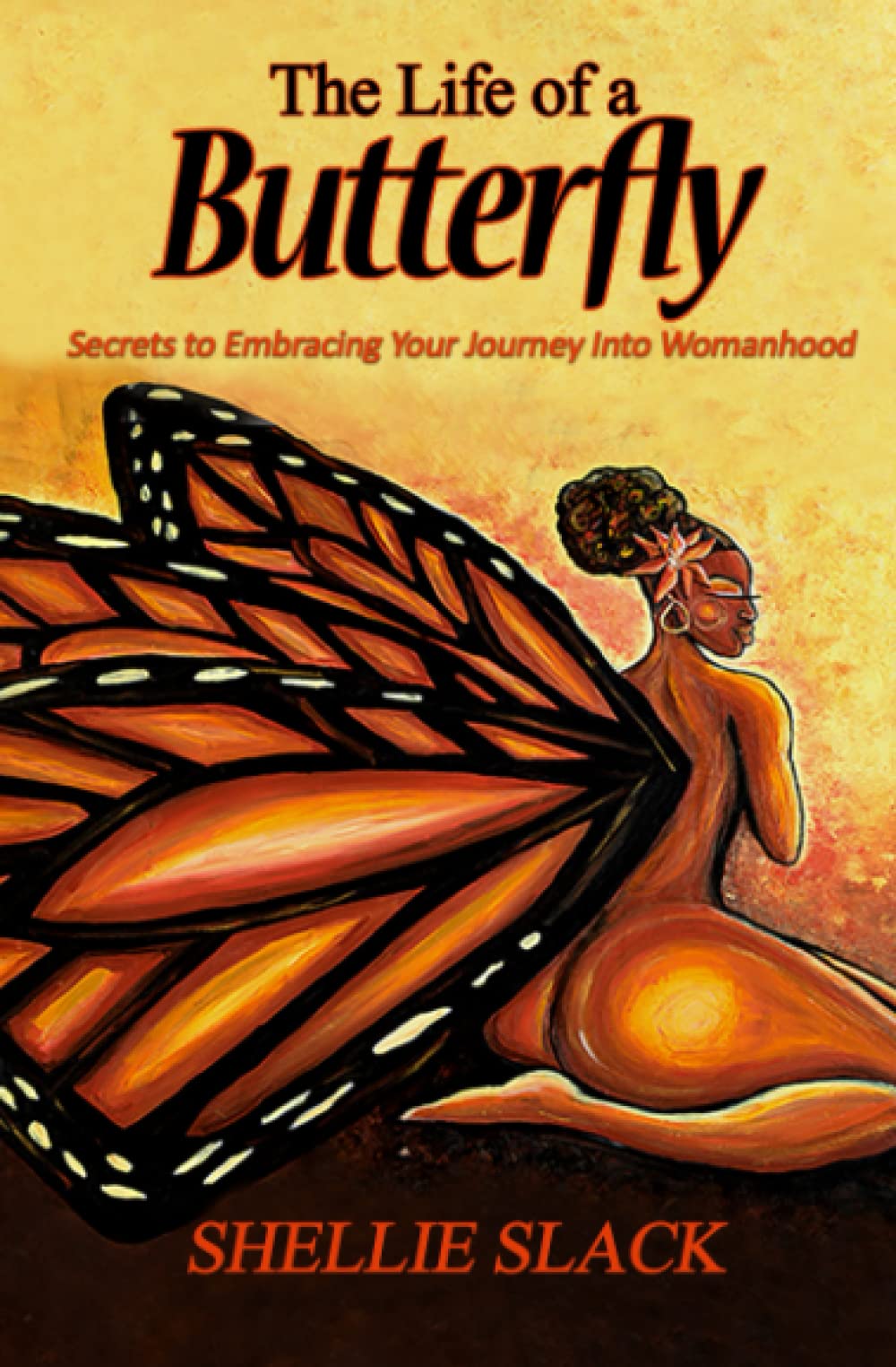The Life of a Butterfly "Secrets to Embracing Your Journey Into Womanhood" by Shellie Slack