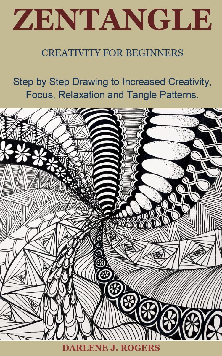 ZENTANGLE CREATIVITY FOR BEGINNERS: Step by Step Drawing to Increased Creativity, Focus, Relaxation and Tangle Patterns.