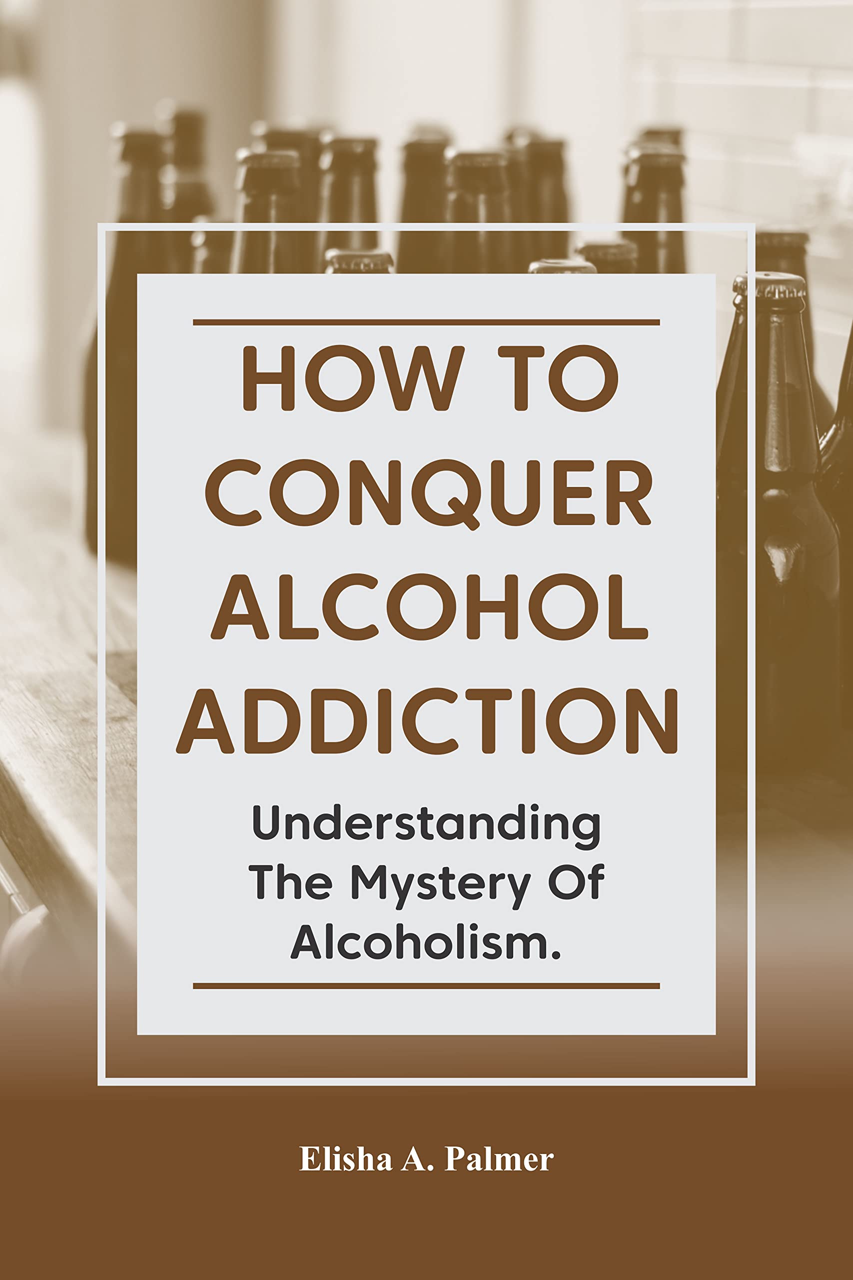 How To Conquer Alcohol Addiction : Understanding The Mystery Of ...