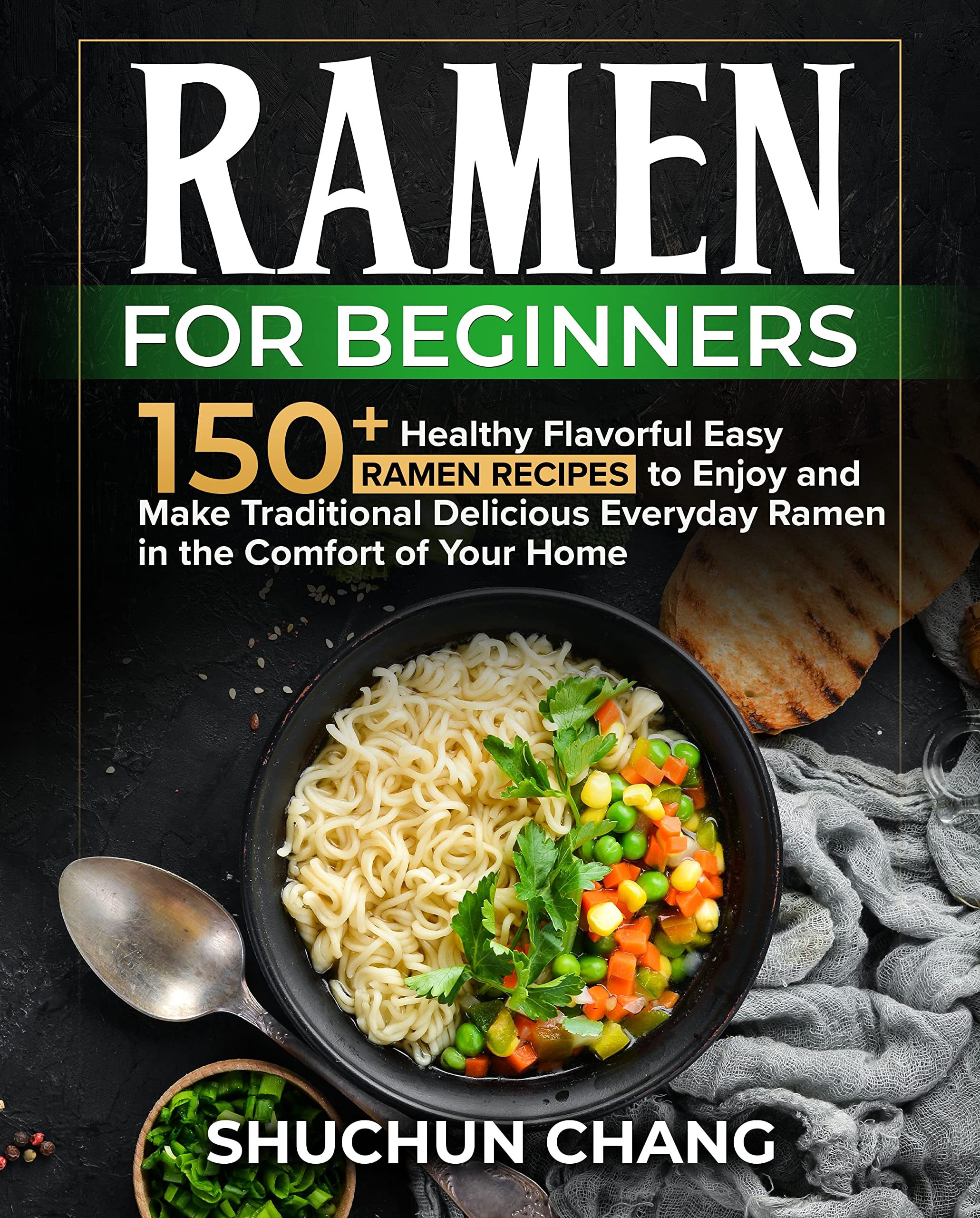 Ramen For Beginners 150+ Healthy Flavorful Easy Ramen Recipes to Enjoy and Make Traditional