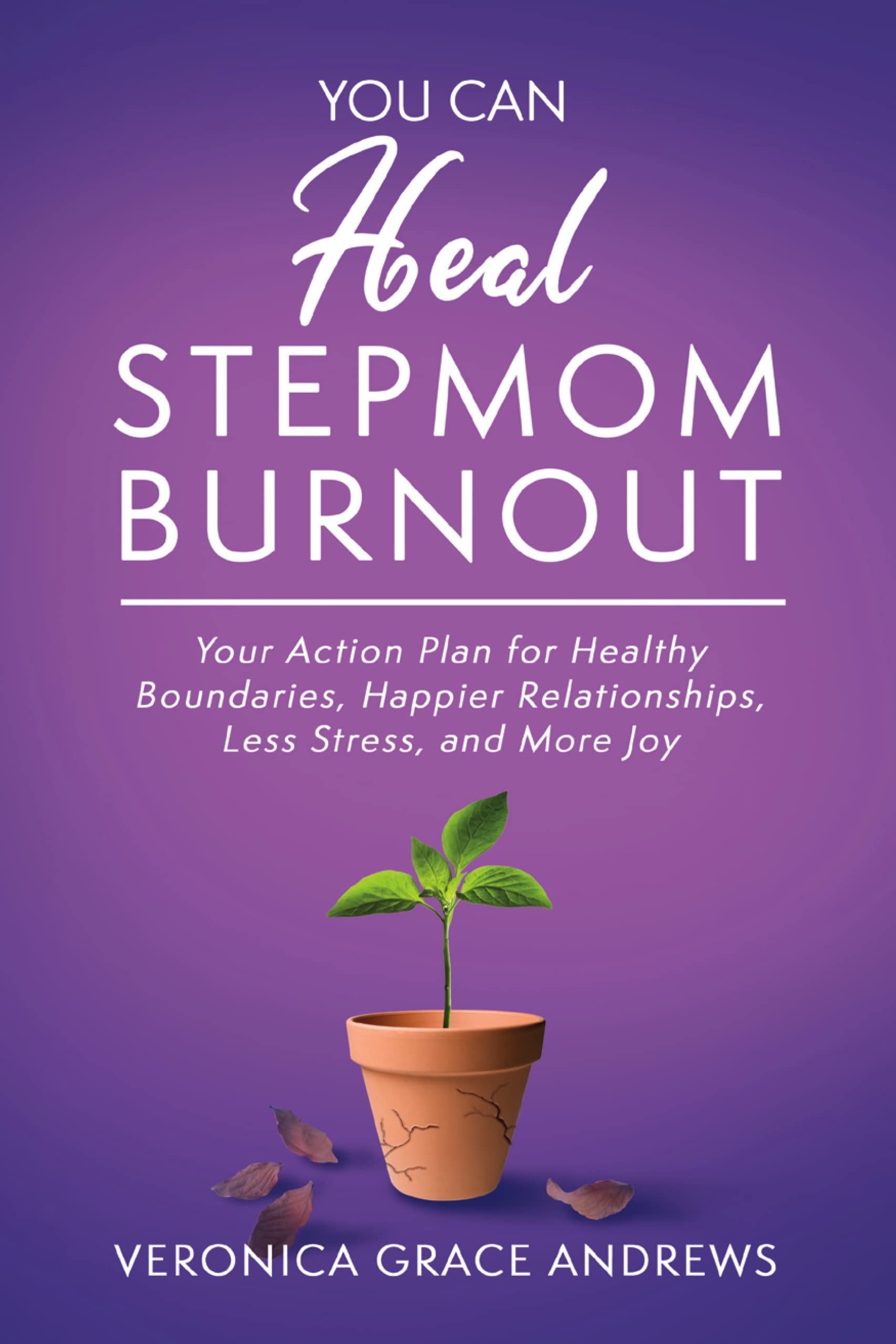 You Can Heal Stepmom Burnout: Your Action Plan for Healthy Boundaries, Happier Relationships, Less Stress, and More Joy