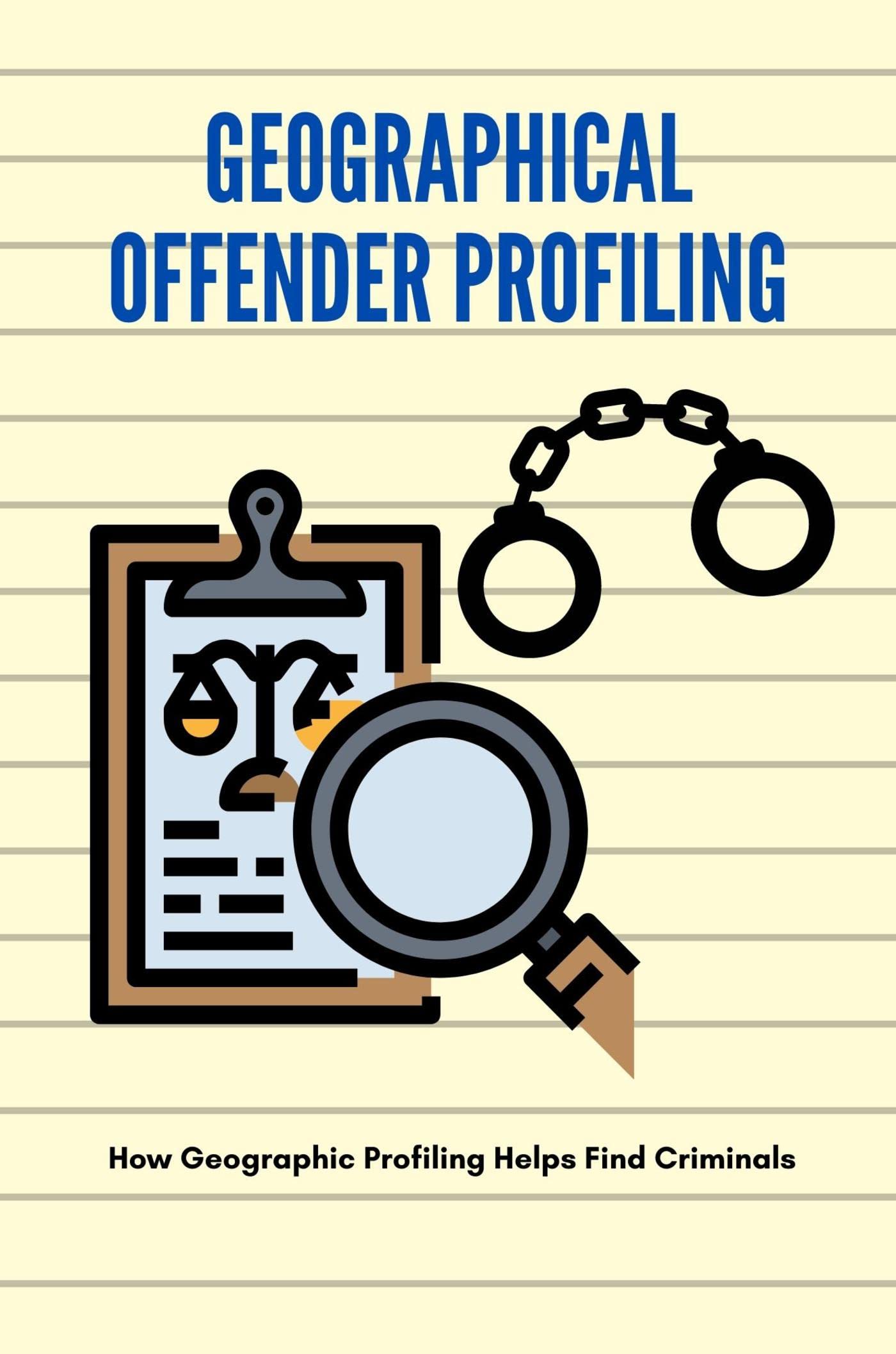 Geographical Offender Profiling: How Geographic Profiling Helps Find ...