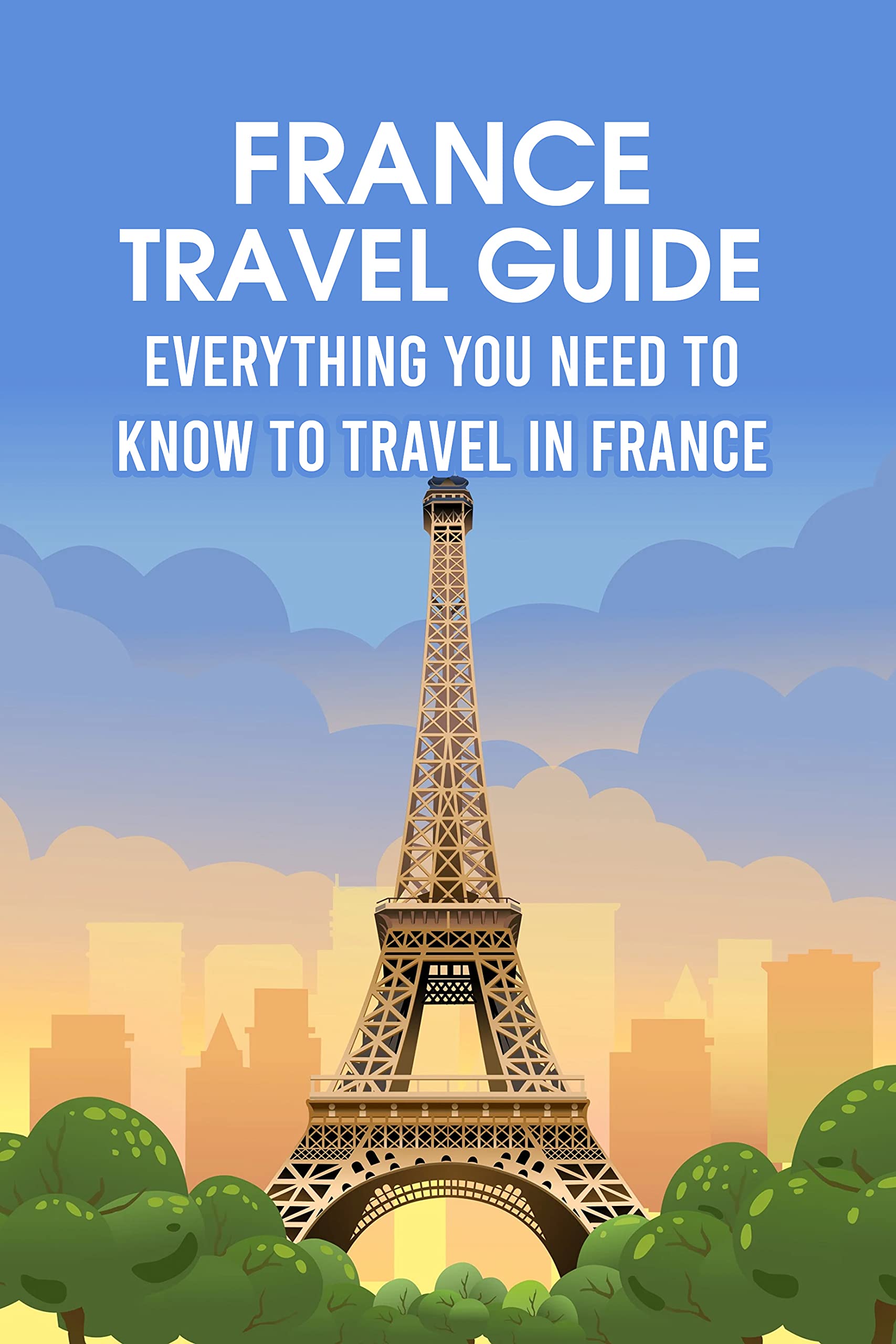 France Travel Guide Everything You Need to Know to Travel in France by Steve Micknick Goodreads