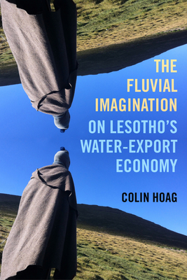 Fluvial Imagination: On Lesotho’s Water-Export Economy (Critical Environments: Nature, Science, and Politics) (Volume 12)