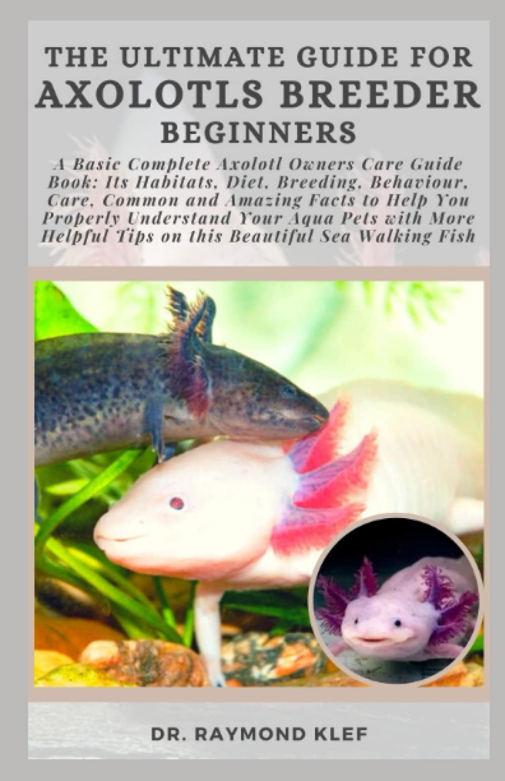 THE ULTIMATE GUIDE FOR AXOLOTLS BREEDER BEGINNERS A Basic Complete Axolotl Owners Care Guide
